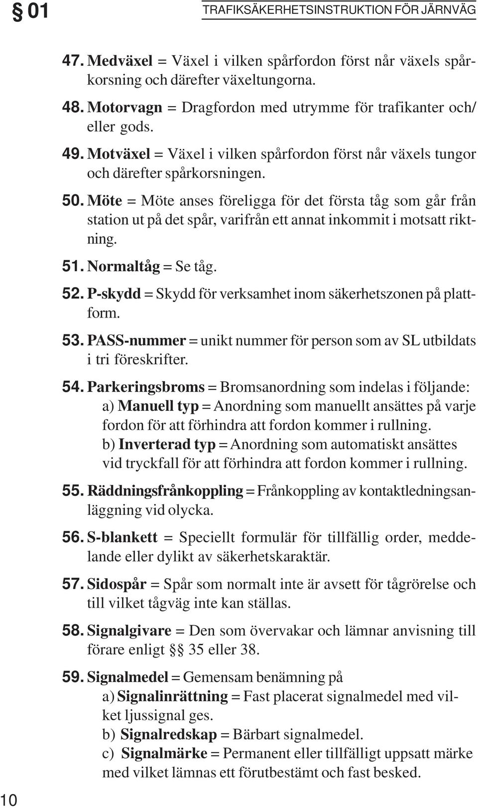 Möte = Möte anses föreligga för det första tåg som går från station ut på det spår, varifrån ett annat inkommit i motsatt riktning. 51. Normaltåg = Se tåg. 52. 53. 54. 55. 56. 57. 58. 59.