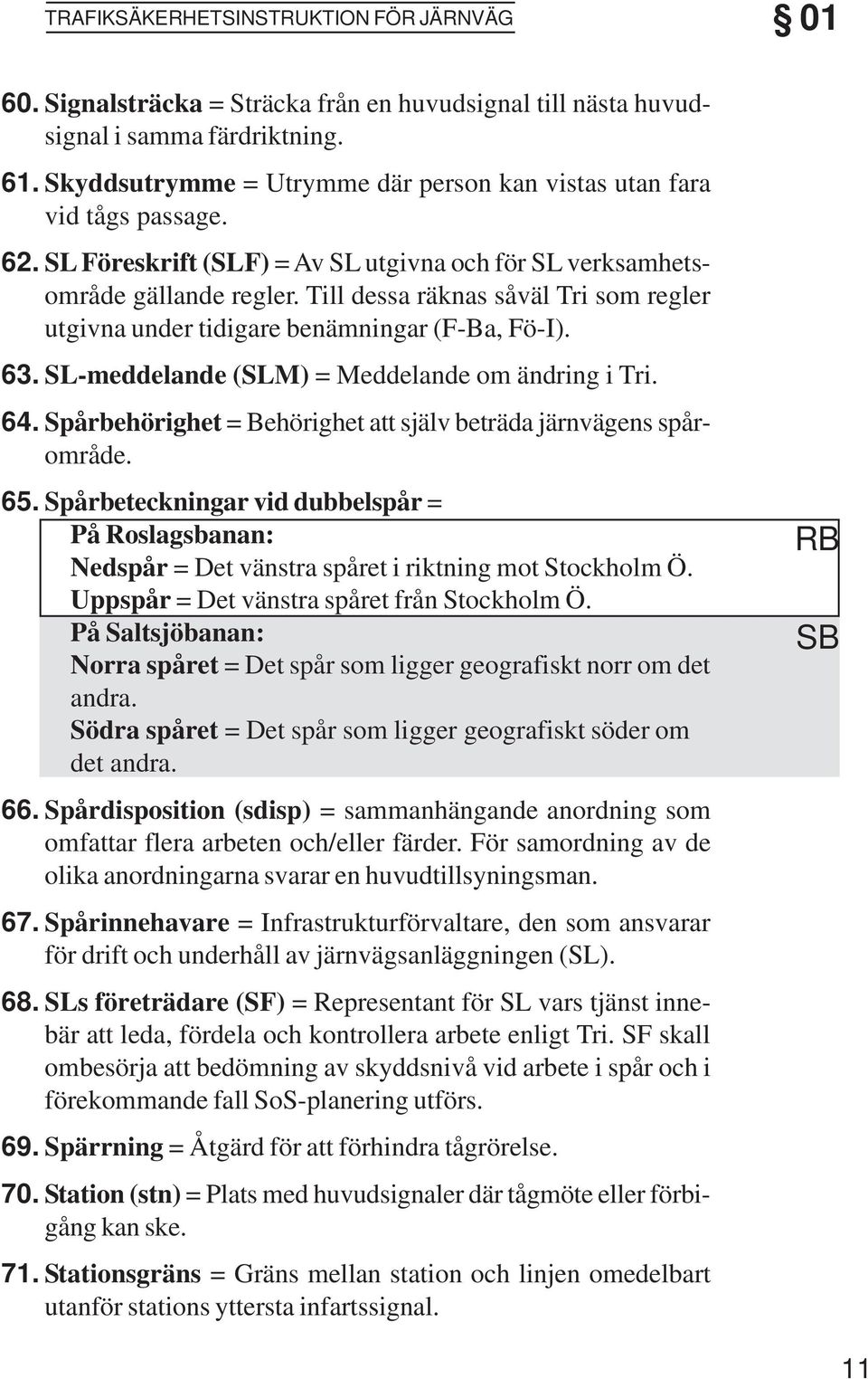 Till dessa räknas såväl Tri som regler utgivna under tidigare benämningar (F-Ba, Fö-I). 63. SL-meddelande (SLM) = Meddelande om ändring i Tri. 64. 65. 66. 67. 68.