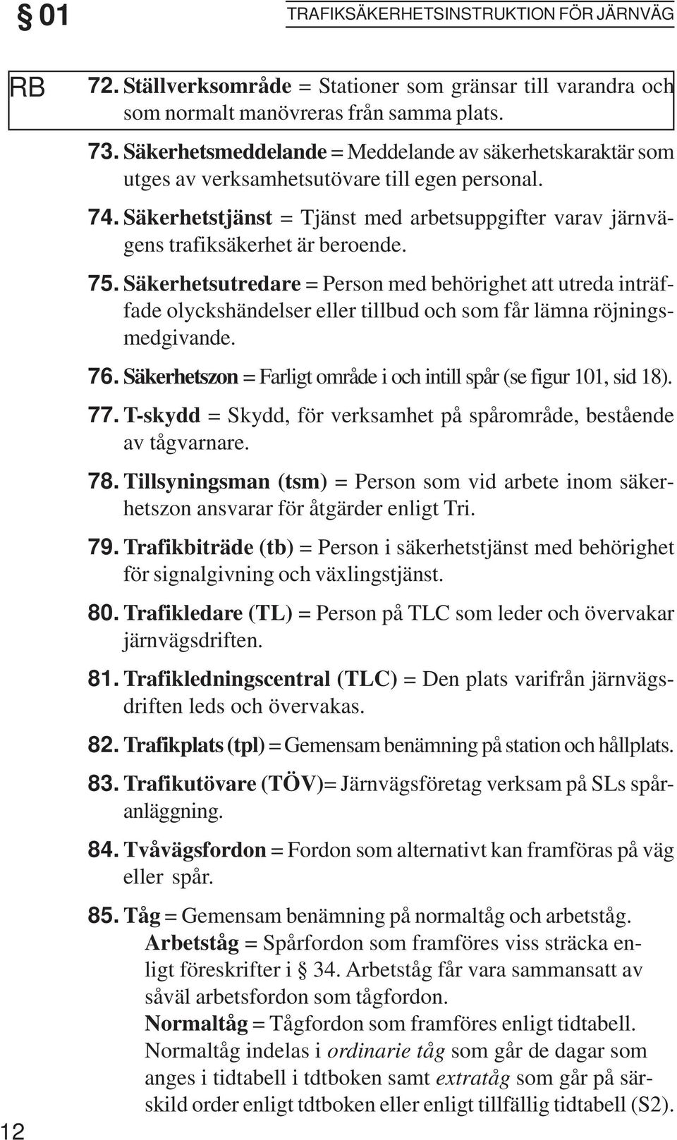 Säkerhetsutredare = Person med behörighet att utreda inträffade olyckshändelser eller tillbud och som får lämna röjningsmedgivande. 76.