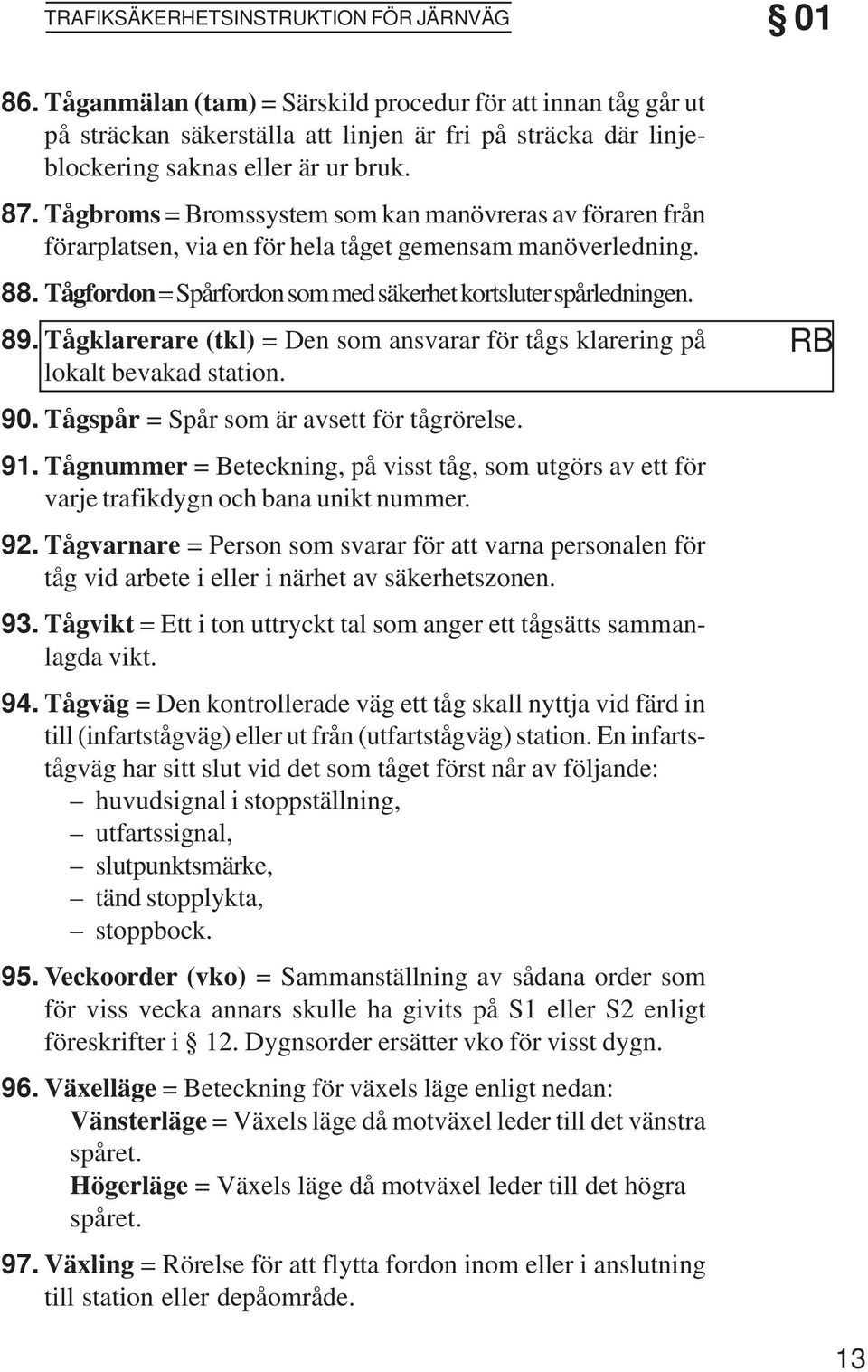 Tågbroms = Bromssystem som kan manövreras av föraren från förarplatsen, via en för hela tåget gemensam manöverledning. 88. Tågfordon = Spårfordon som med säkerhet kortsluter spårledningen. 89.