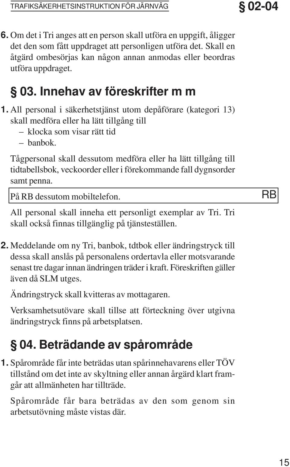 Innehav av föreskrifter m m All personal i säkerhetstjänst utom depåförare (kategori 13) skall medföra eller ha lätt tillgång till klocka som visar rätt tid banbok.