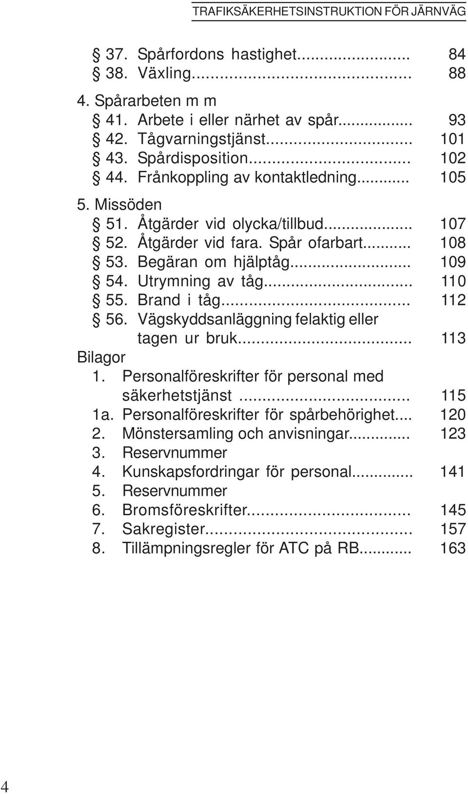 .. 110 55. Brand i tåg... 112 56. Vägskyddsanläggning felaktig eller tagen ur bruk... 113 Bilagor 1. Personalföreskrifter för personal med säkerhetstjänst... 115 1a.