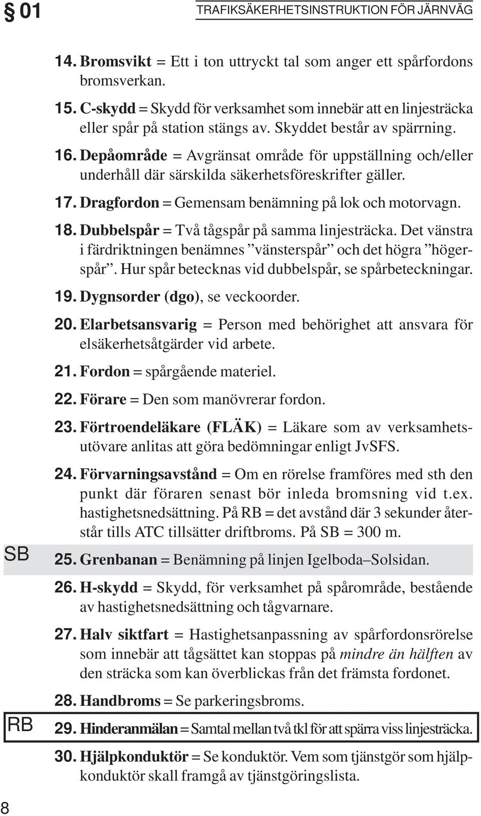 Depåområde = Avgränsat område för uppställning och/eller underhåll där särskilda säkerhetsföreskrifter gäller. 17. Dragfordon = Gemensam benämning på lok och motorvagn. 18.