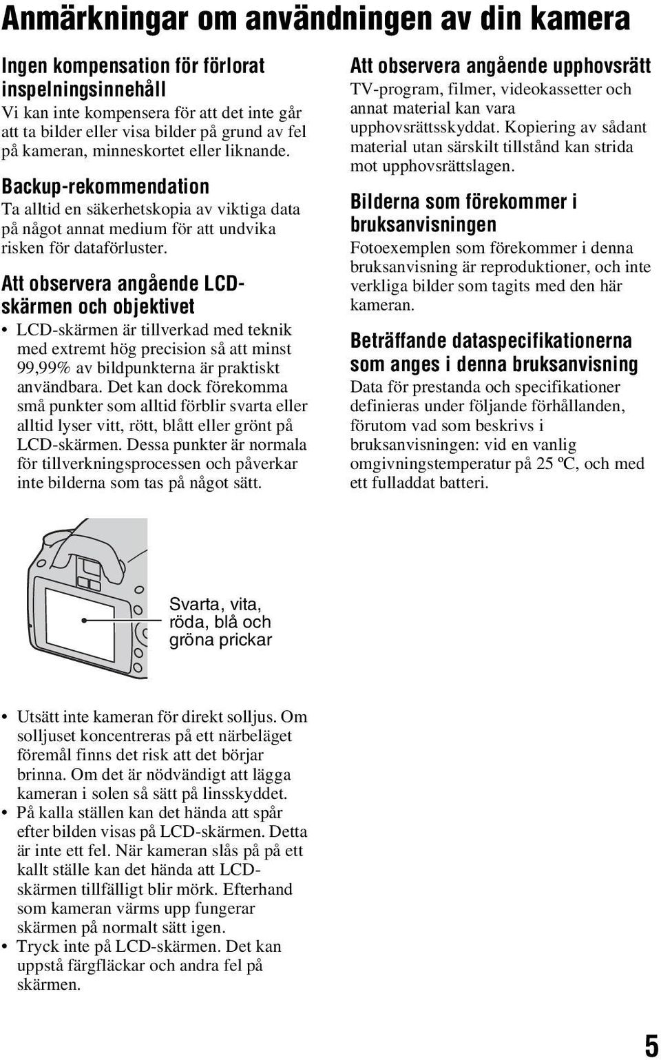 Att observera angående LCDskärmen och objektivet LCD-skärmen är tillverkad med teknik med extremt hög precision så att minst 99,99% av bildpunkterna är praktiskt användbara.