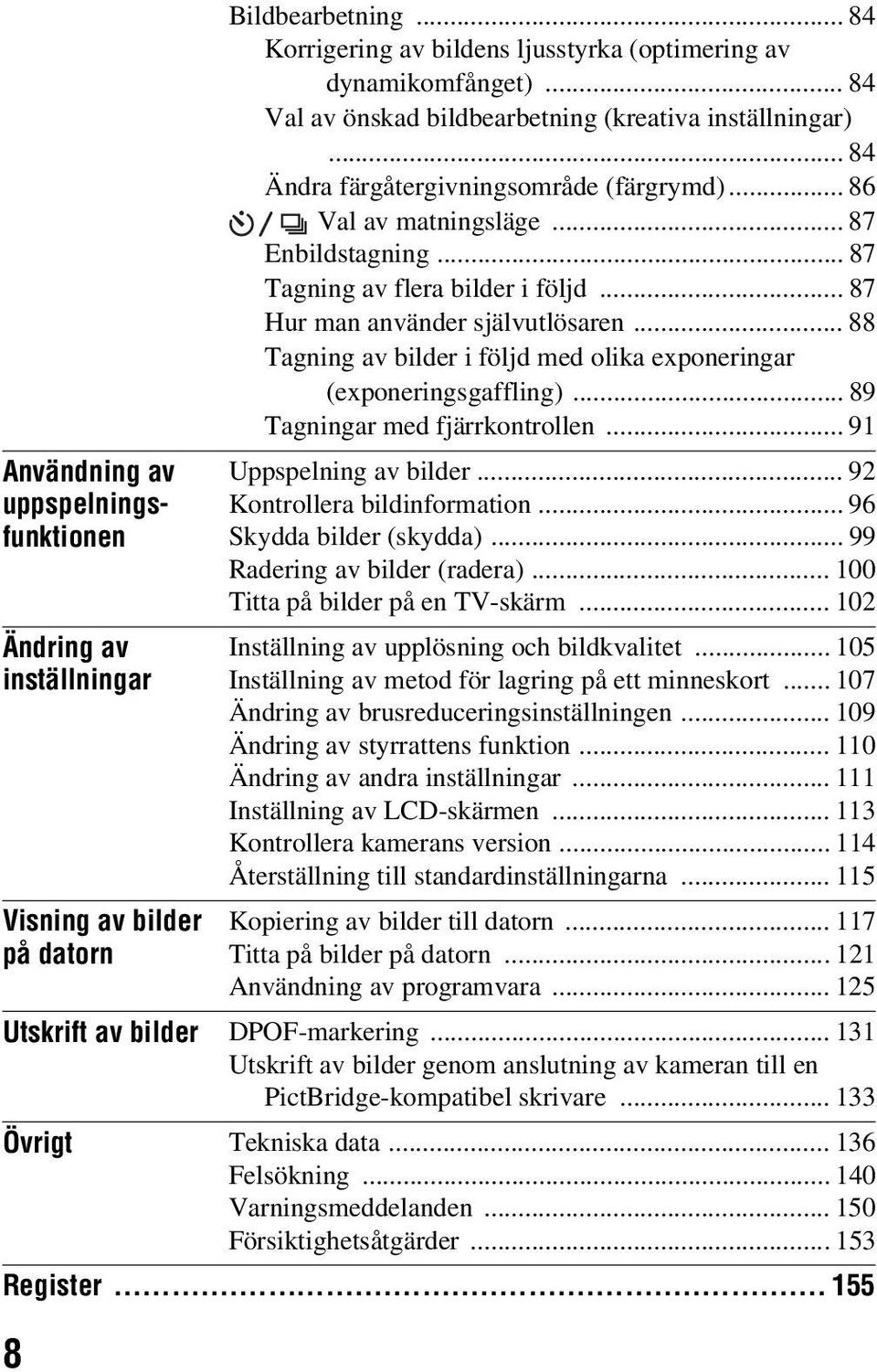 .. 87 Hur man använder självutlösaren... 88 Tagning av bilder i följd med olika exponeringar (exponeringsgaffling)... 89 Tagningar med fjärrkontrollen... 91 Uppspelning av bilder.