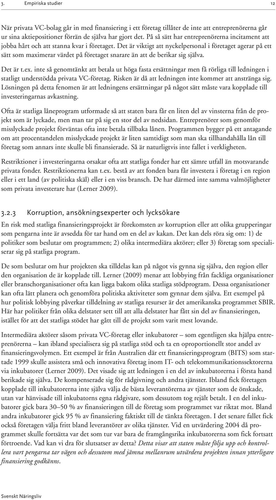 Det är viktigt att nyckelpersonal i företaget agerar på ett sätt som maximerar värdet på företaget snarare än att de berikar sig själva. Det är t.ex.