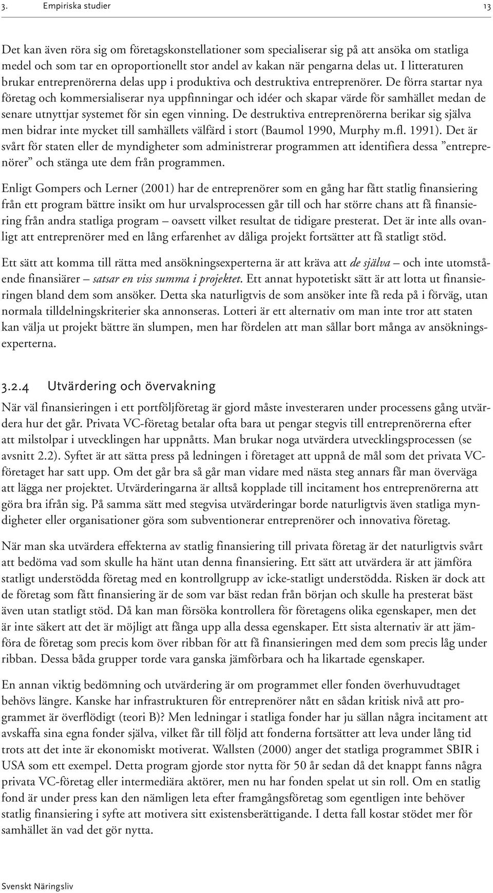 De förra startar nya företag och kommersialiserar nya uppfinningar och idéer och skapar värde för samhället medan de senare utnyttjar systemet för sin egen vinning.