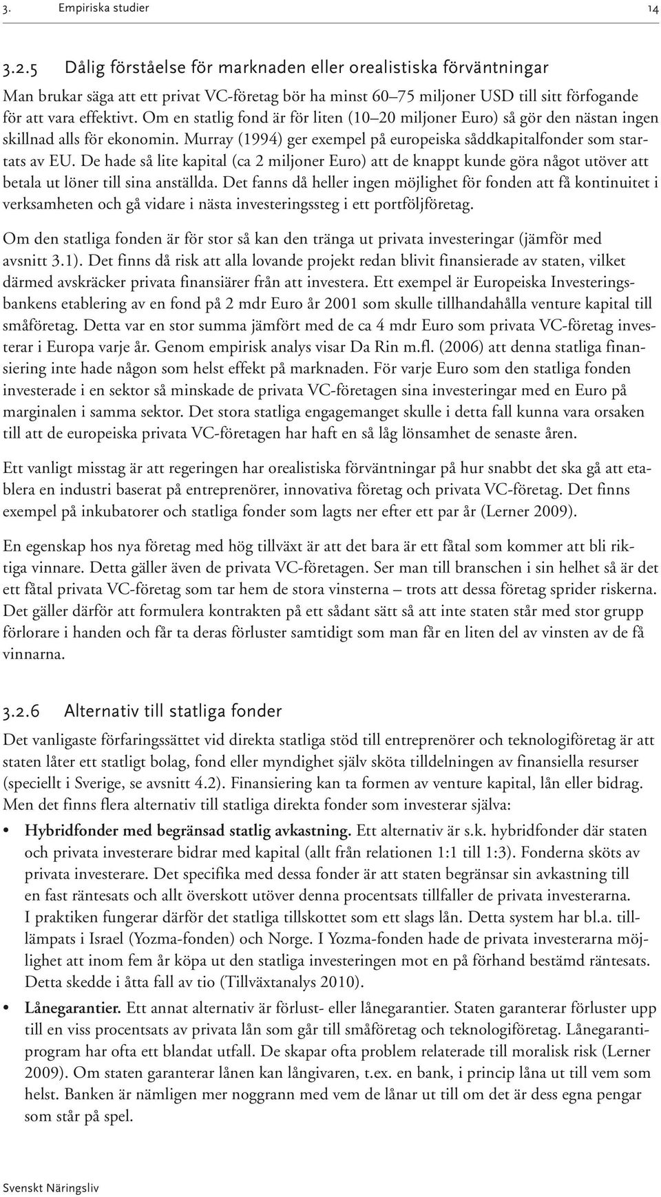 Om en statlig fond är för liten (10 20 miljoner Euro) så gör den nästan ingen skillnad alls för ekonomin. Murray (1994) ger exempel på europeiska såddkapitalfonder som startats av EU.