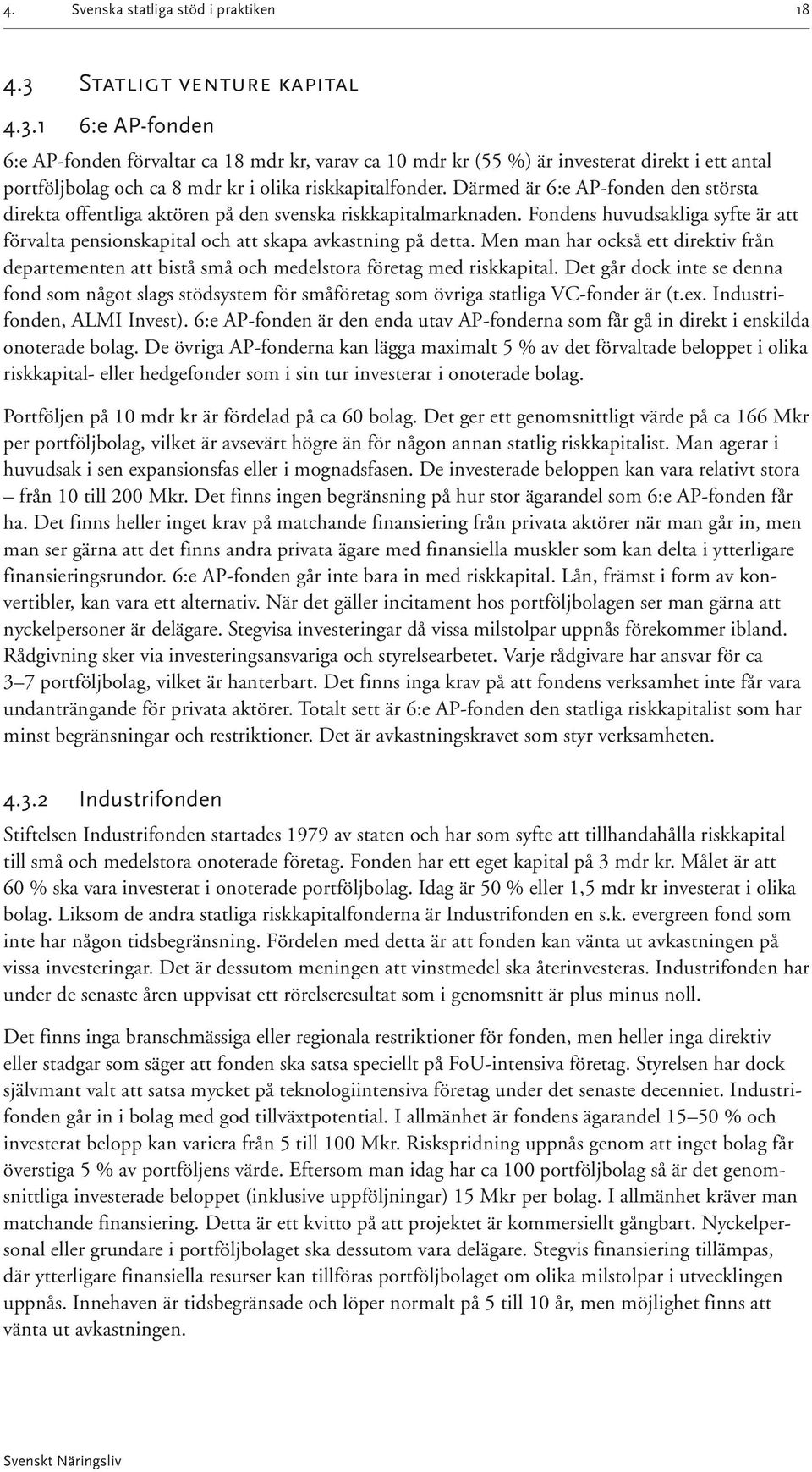 Därmed är 6:e AP-fonden den största direkta offentliga aktören på den svenska riskkapitalmarknaden. Fondens huvudsakliga syfte är att förvalta pensionskapital och att skapa avkastning på detta.