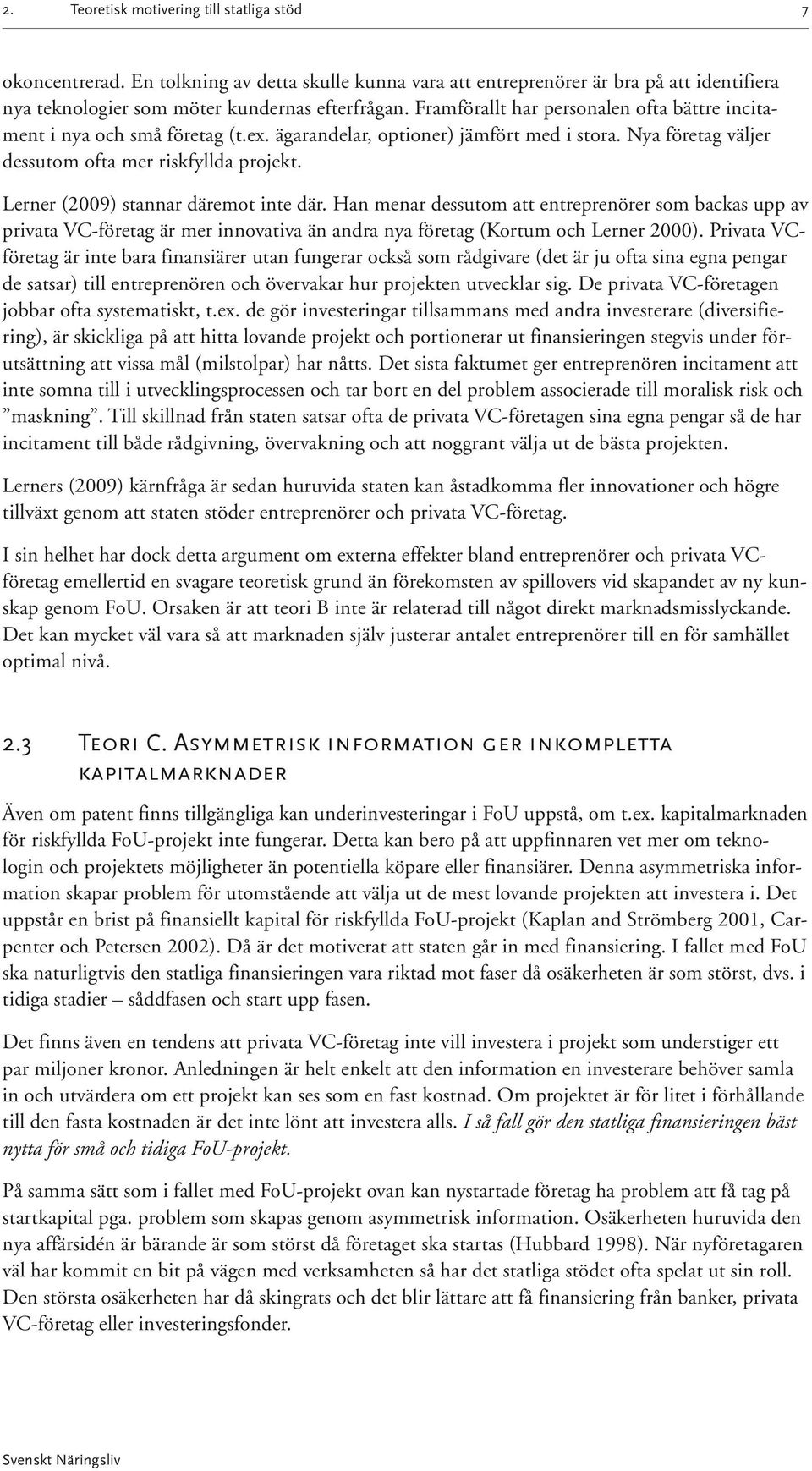 Lerner (2009) stannar däremot inte där. Han menar dessutom att entreprenörer som backas upp av privata VC-företag är mer innovativa än andra nya företag (Kortum och Lerner 2000).