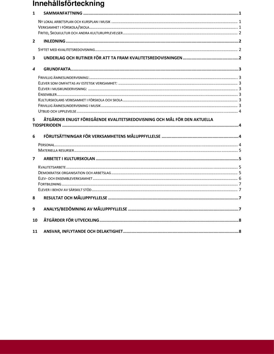 .. 3 ELEVER SOM OMFATTAS AV ESTETISK VERKSAMHET:... 3 ELEVER I MUSIKUNDERVISNING:... 3 ENSEMBLER... 3 KULTURSKOLANS VERKSAMHET I FÖRSKOLA OCH SKOLA... 3 FRIVILLIG ÄMNESUNDERVISNING I MUSIK.