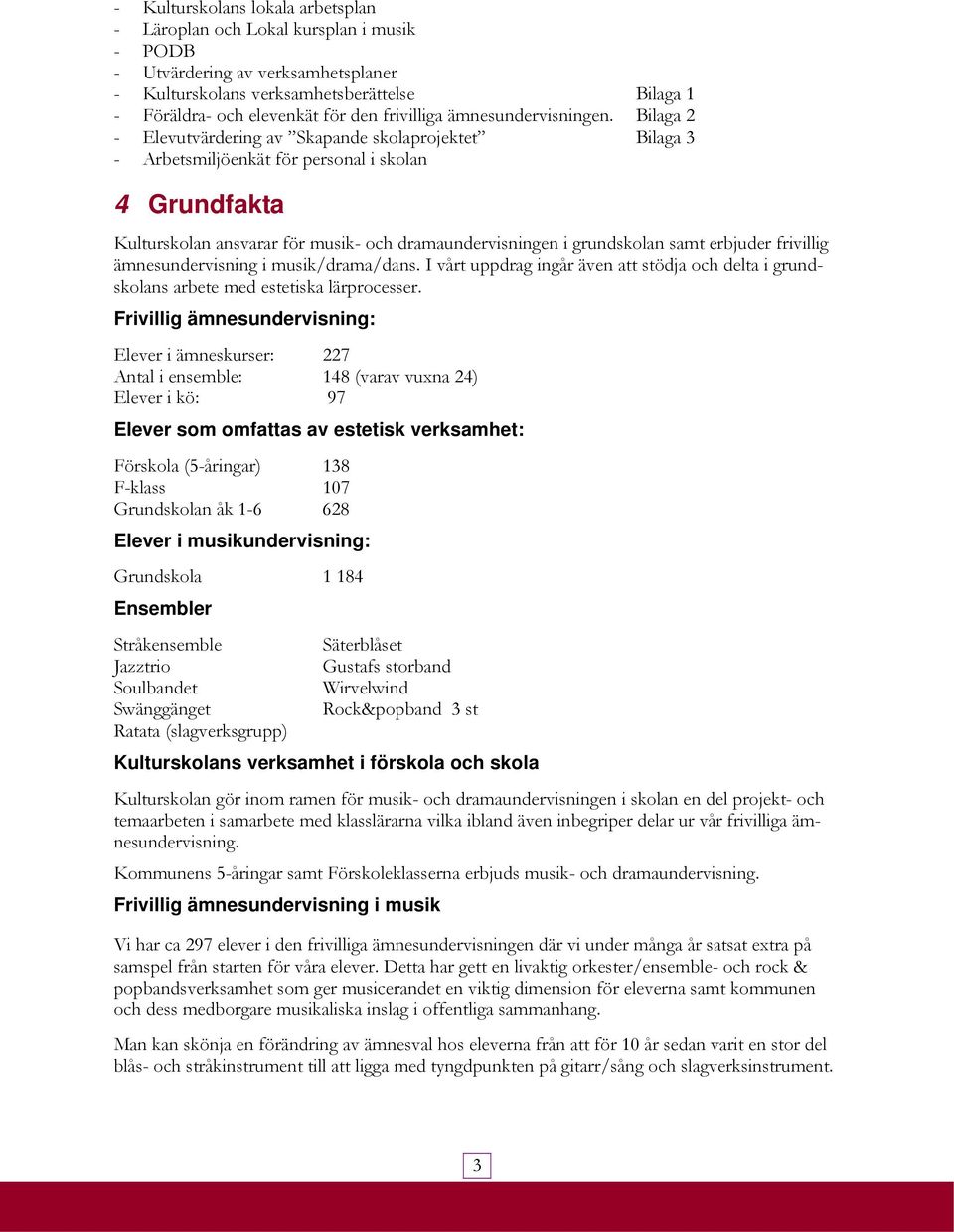 Bilaga 2 - Elevutvärdering av Skapande skolaprojektet Bilaga 3 - Arbetsmiljöenkät för personal i skolan 4 Grundfakta Kulturskolan ansvarar för musik- och dramaundervisningen i grundskolan samt