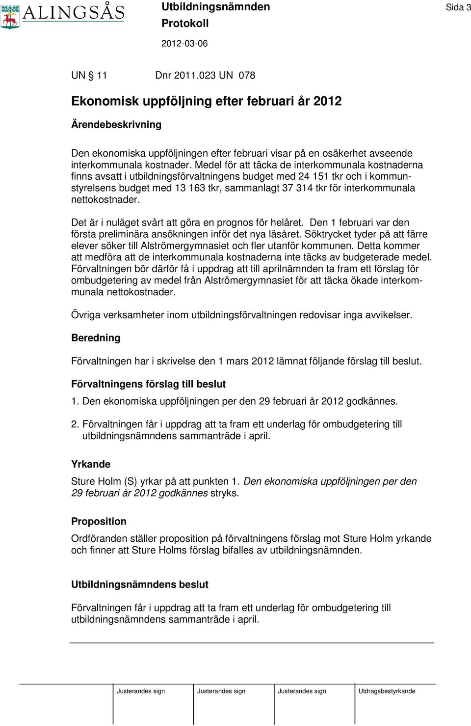 nettokostnader. Det är i nuläget svårt att göra en prognos för helåret. Den 1 februari var den första preliminära ansökningen inför det nya läsåret.