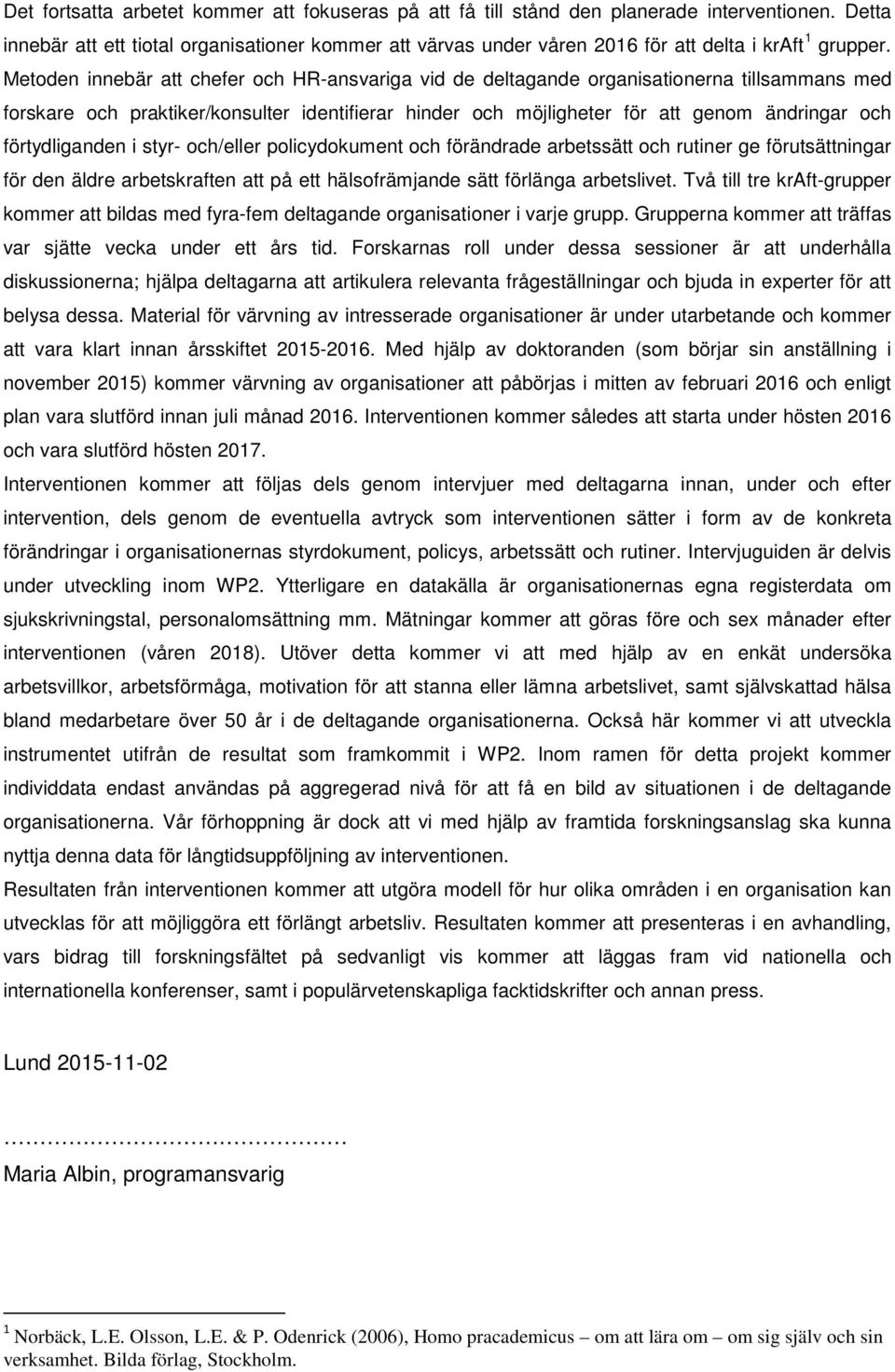 Metoden innebär att chefer och HR-ansvariga vid de deltagande organisationerna tillsammans med forskare och praktiker/konsulter identifierar hinder och möjligheter för att genom ändringar och