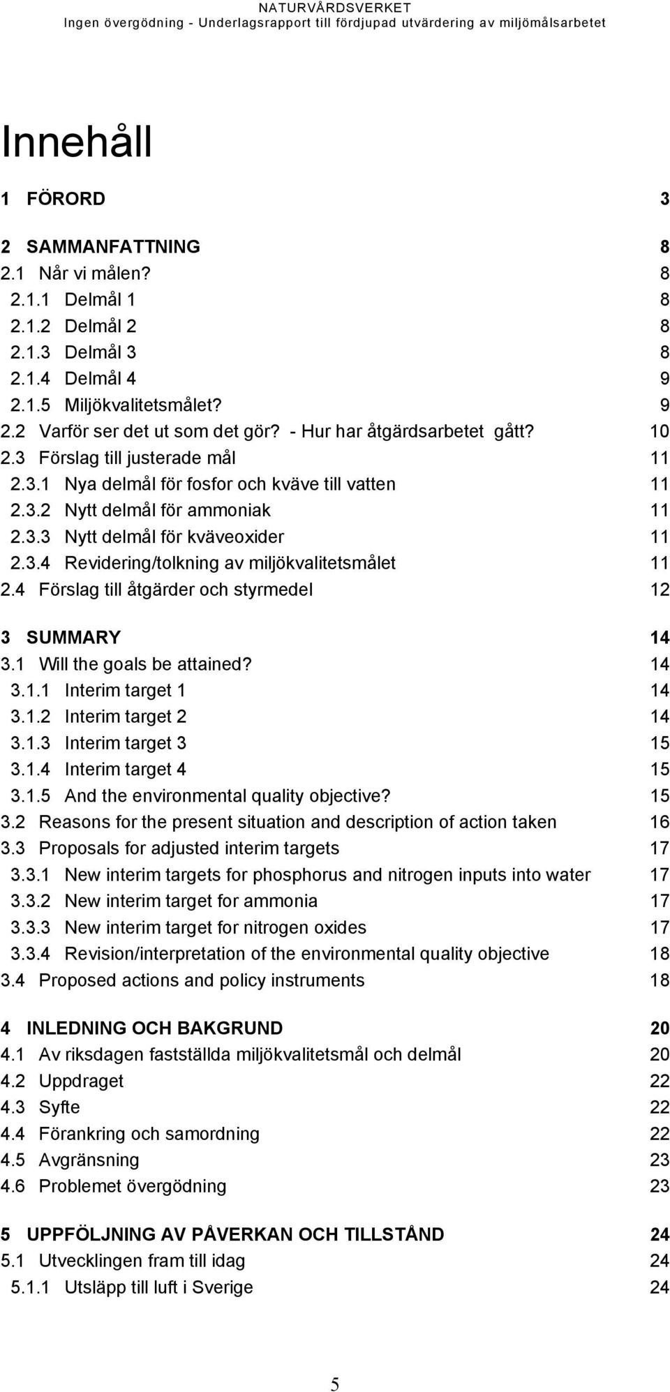 4 Förslag till åtgärder och styrmedel 12 3 SUMMARY 14 3.1 Will the goals be attained? 14 3.1.1 Interim target 1 14 3.1.2 Interim target 2 14 3.1.3 Interim target 3 15 3.1.4 Interim target 4 15 3.1.5 And the environmental quality objective?