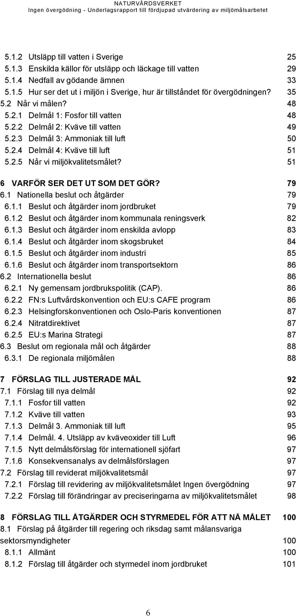 51 6 VARFÖR SER DET UT SOM DET GÖR? 79 6.1 Nationella beslut och åtgärder 79 6.1.1 Beslut och åtgärder inom jordbruket 79 6.1.2 Beslut och åtgärder inom kommunala reningsverk 82 6.1.3 Beslut och åtgärder inom enskilda avlopp 83 6.