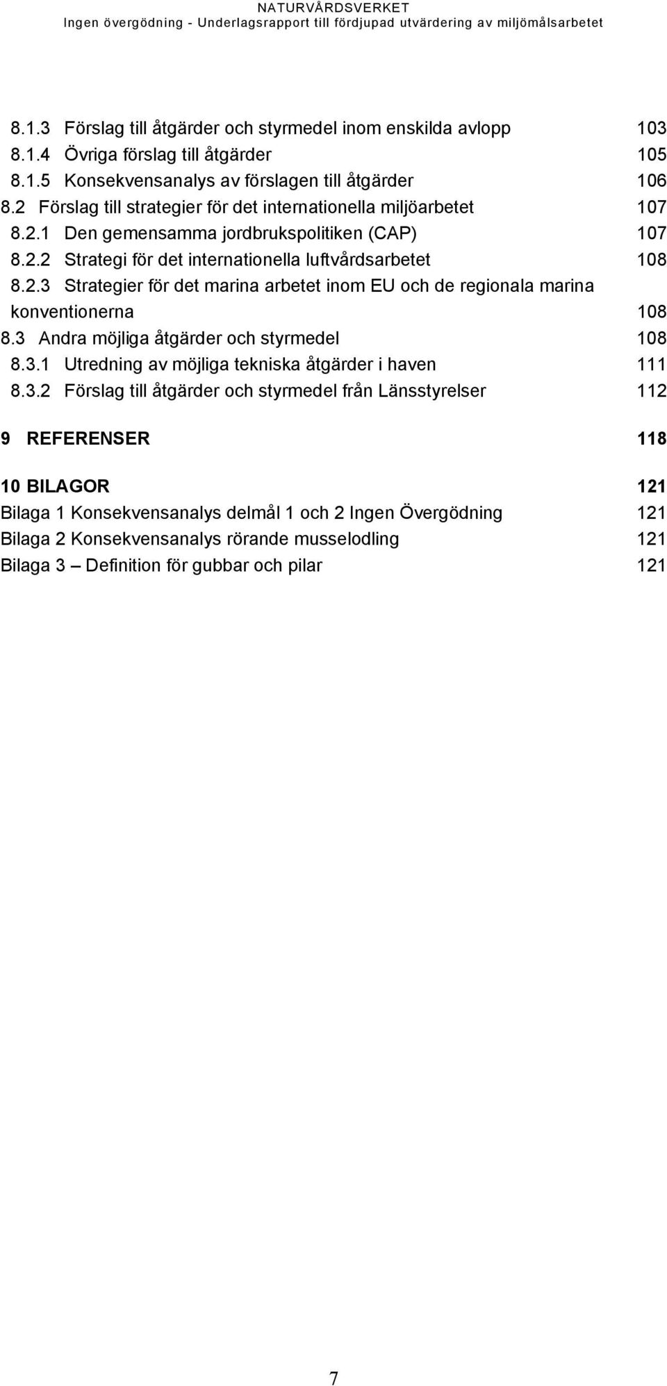 3 Andra möjliga åtgärder och styrmedel 108 8.3.1 Utredning av möjliga tekniska åtgärder i haven 111 8.3.2 Förslag till åtgärder och styrmedel från Länsstyrelser 112 9 REFERENSER 118 10 BILAGOR 121