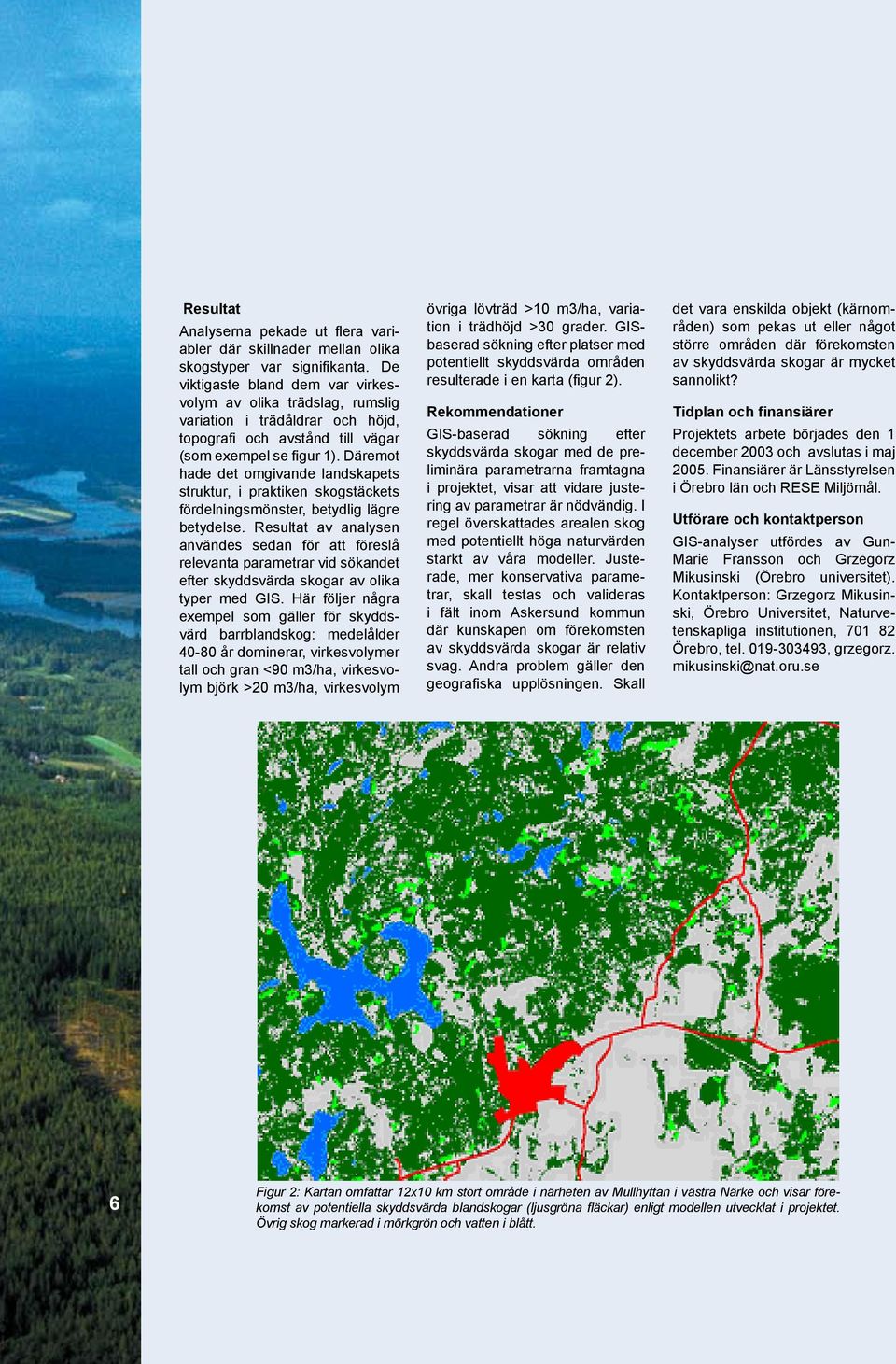 Däremot hade det omgivande landskapets struktur, i praktiken skogstäckets fördelningsmönster, betydlig lägre betydelse.