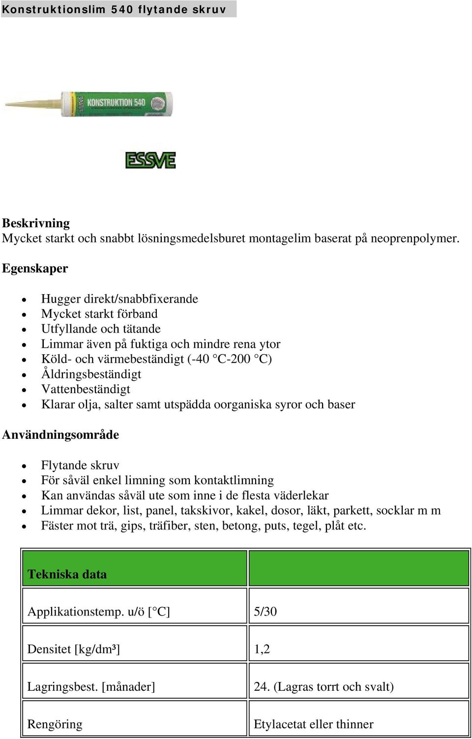 Vattenbeständigt Klarar olja, salter samt utspädda oorganiska syror och baser Användningsområde Flytande skruv För såväl enkel limning som kontaktlimning Kan användas såväl ute som inne i de flesta