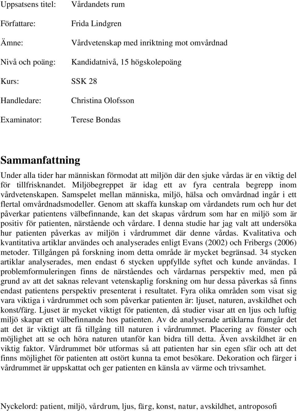 Miljöbegreppet är idag ett av fyra centrala begrepp inom vårdvetenskapen. Samspelet mellan människa, miljö, hälsa och omvårdnad ingår i ett flertal omvårdnadsmodeller.