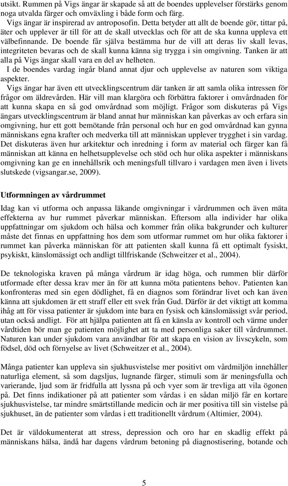 De boende får själva bestämma hur de vill att deras liv skall levas, integriteten bevaras och de skall kunna känna sig trygga i sin omgivning.