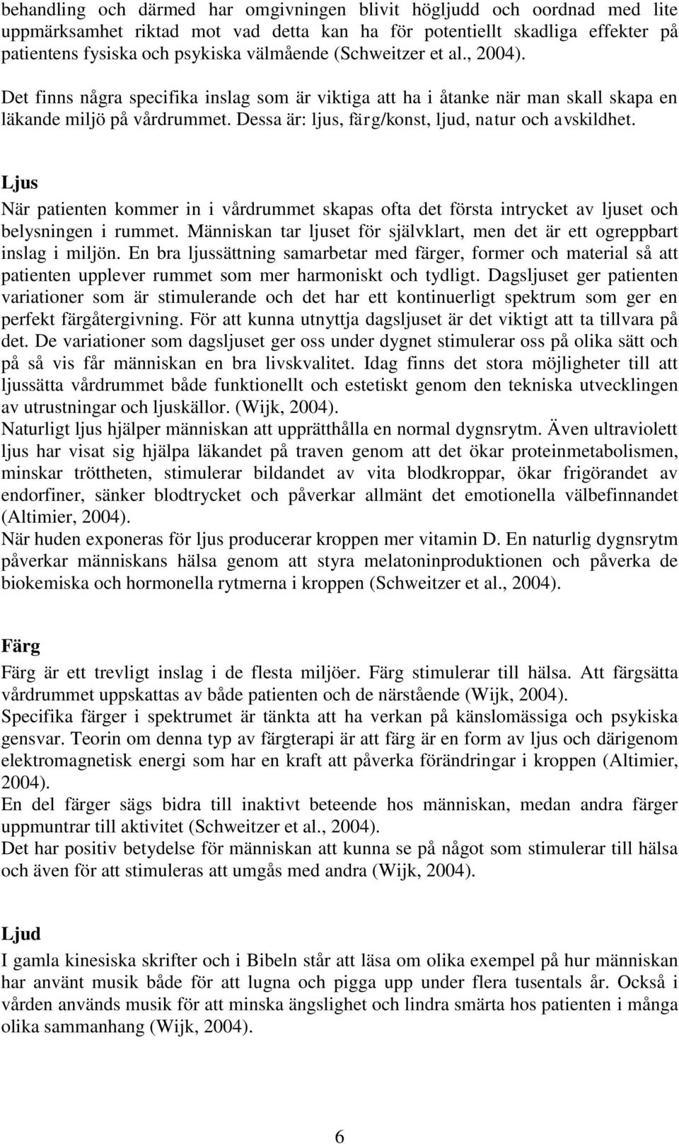 Ljus När patienten kommer in i vårdrummet skapas ofta det första intrycket av ljuset och belysningen i rummet. Människan tar ljuset för självklart, men det är ett ogreppbart inslag i miljön.