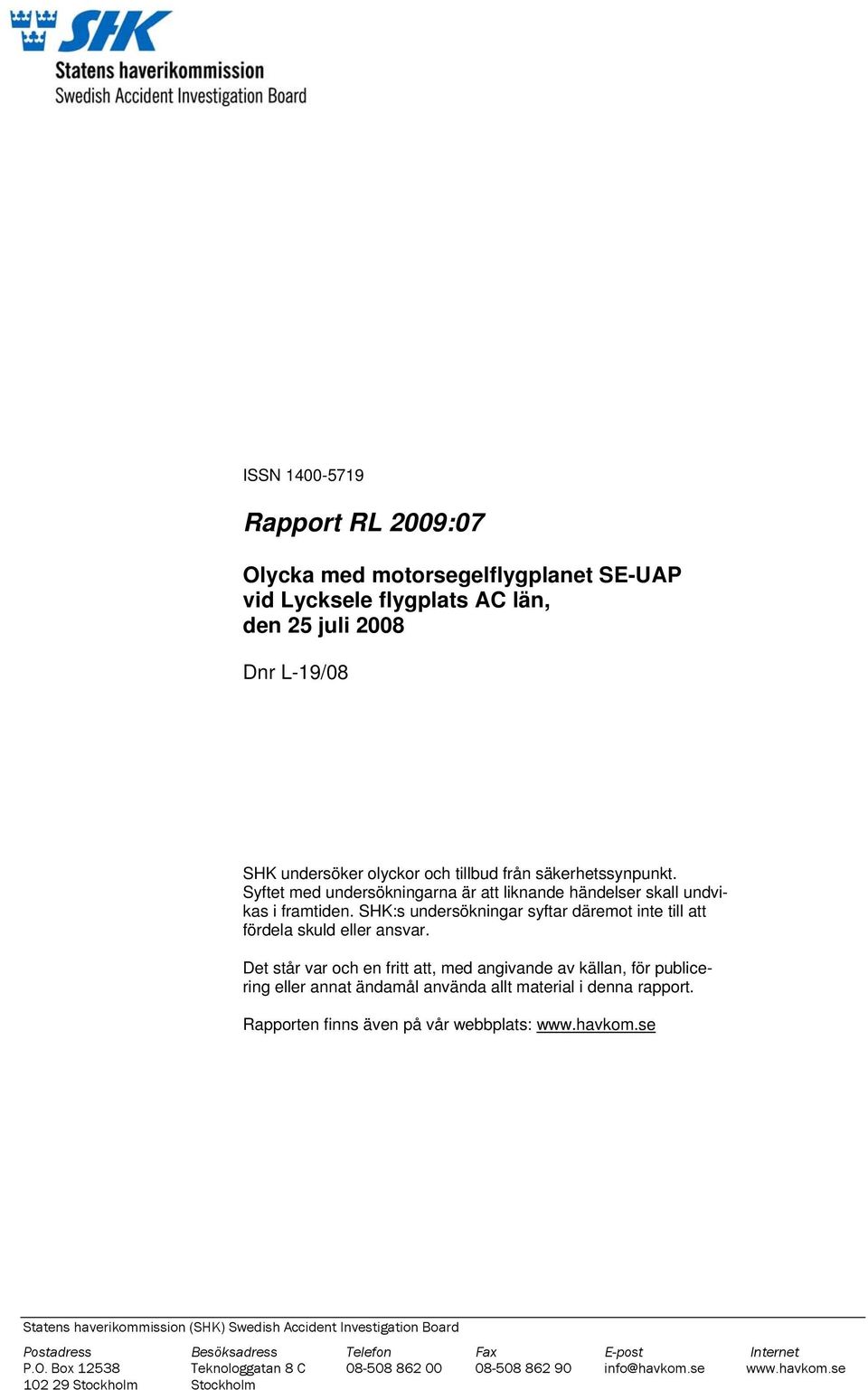 Det står var och en fritt att, med angivande av källan, för publicering eller annat ändamål använda allt material i denna rapport. Rapporten finns även på vår webbplats: www.havkom.