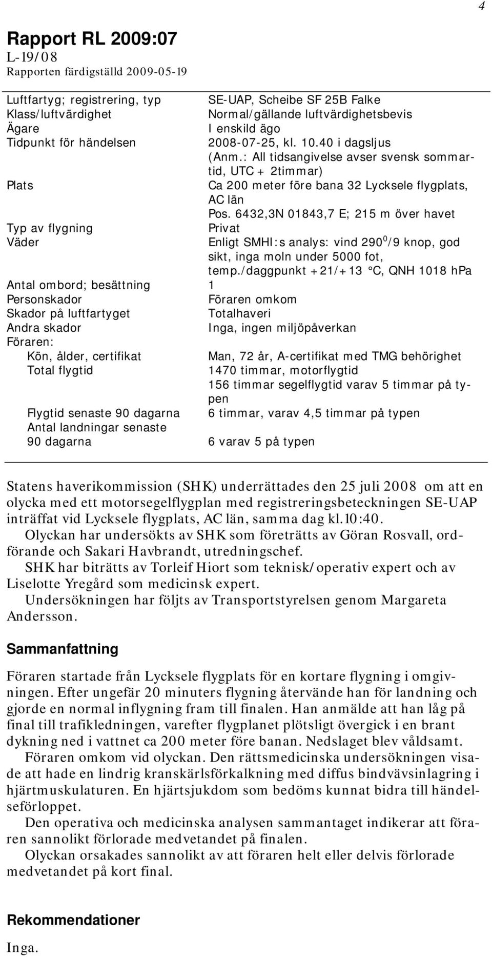 6432,3N 01843,7 E; 215 m över havet Typ av flygning Privat Väder Enligt SMHI:s analys: vind 290 0 /9 knop, god sikt, inga moln under 5000 fot, temp.