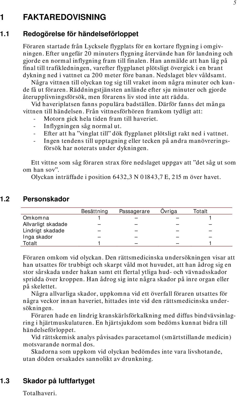 Han anmälde att han låg på final till trafikledningen, varefter flygplanet plötsligt övergick i en brant dykning ned i vattnet ca 200 meter före banan. Nedslaget blev våldsamt.