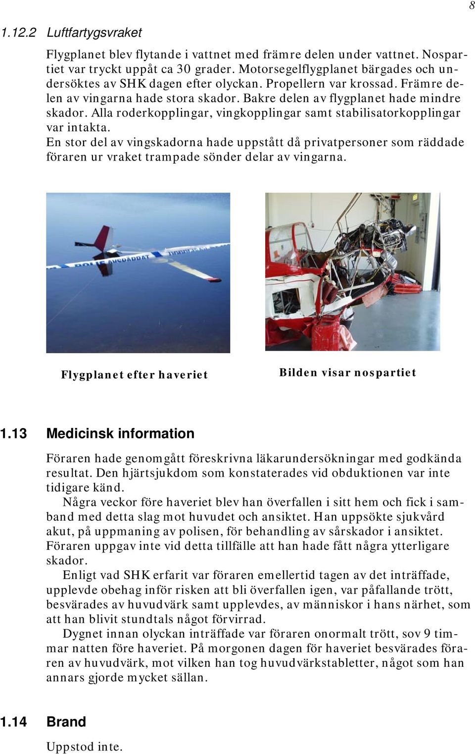 Alla roderkopplingar, vingkopplingar samt stabilisatorkopplingar var intakta.