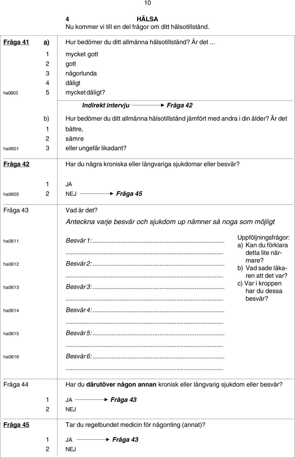 Fråga 42 Har du några kroniska eller långvariga sjukdomar eller besvär? ha0605 2 NEJ Fråga 45 Fråga 43 Vad är det? Anteckna varje besvär och sjukdom up nämner så noga som möjligt ha0611 Besvär 1:.