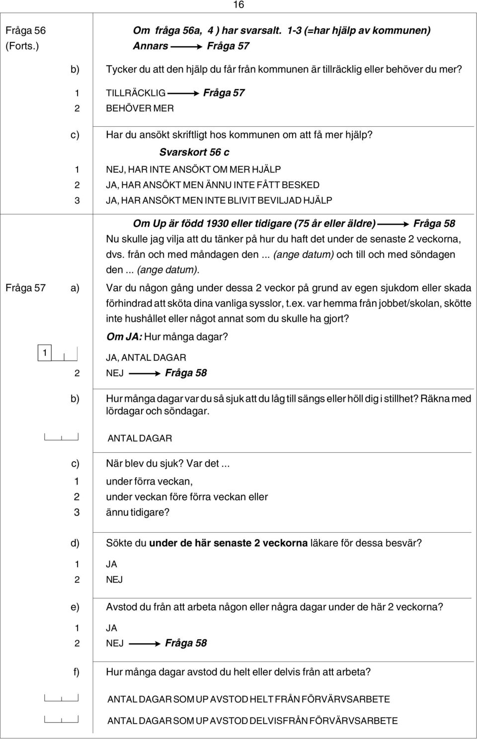 Svarskort 56 c 1 NEJ, HAR INTE ANSÖKT OM MER HJÄLP 2 JA, HAR ANSÖKT MEN ÄNNU INTE FÅTT BESKED 3 JA, HAR ANSÖKT MEN INTE BLIVIT BEVILJAD HJÄLP Om Up är född 1930 eller tidigare (75 år eller äldre)