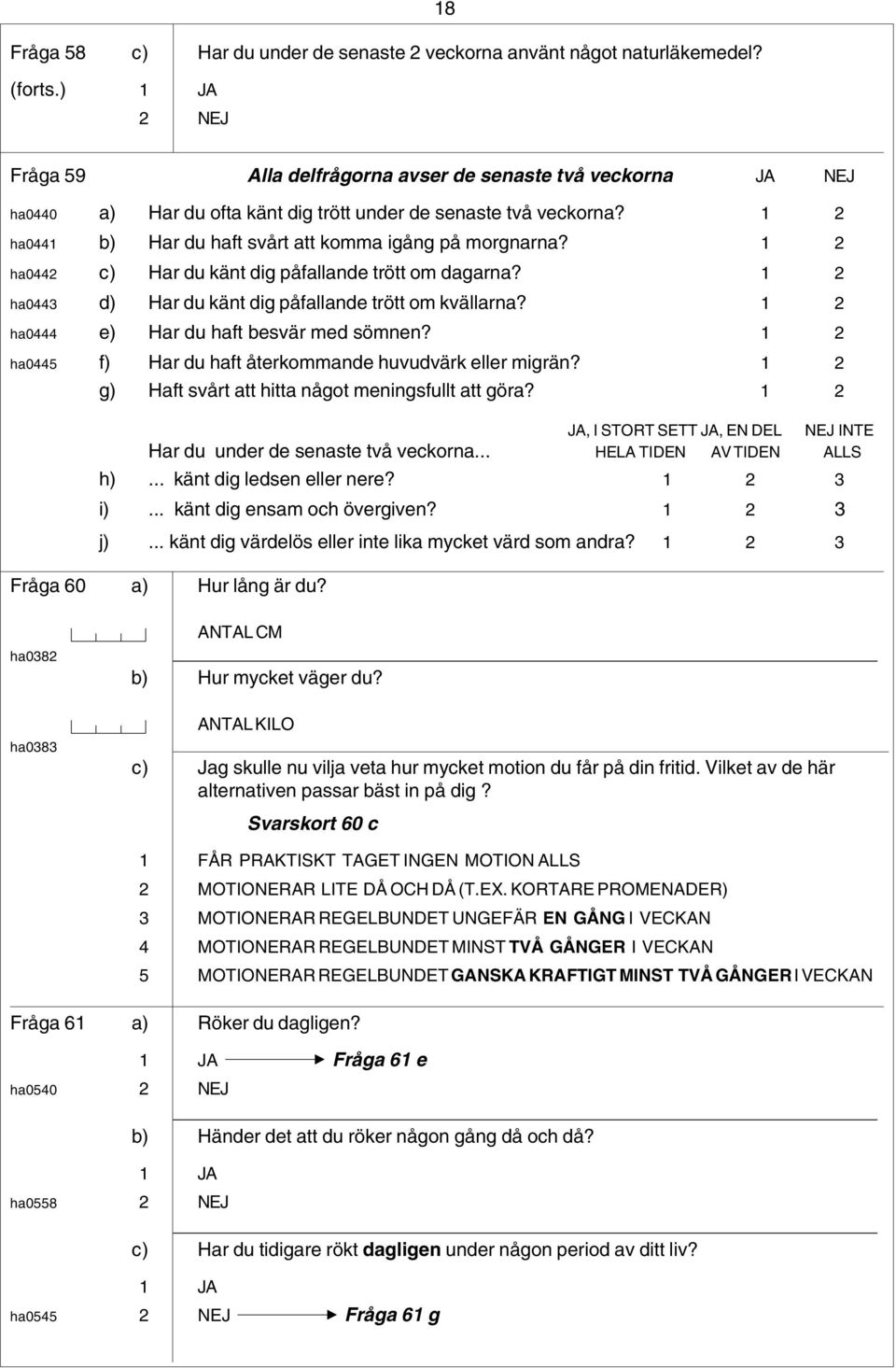 1 2 ha0442 c) Har du känt dig påfallande trött om dagarna? 1 2 ha0443 d) Har du känt dig påfallande trött om kvällarna? 1 2 ha0444 e) Har du haft besvär med sömnen?