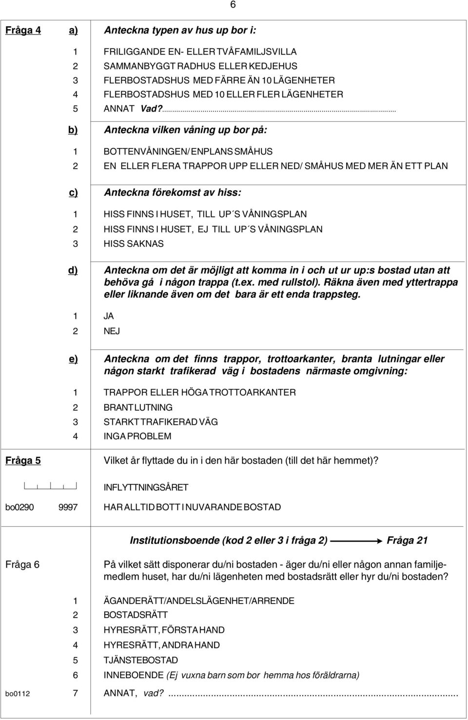 ... b) Anteckna vilken våning up bor på: 1 BOTTENVÅNINGEN/ ENPLANS SMÅHUS 2 EN ELLER FLERA TRAPPOR UPP ELLER NED/ SMÅHUS MED MER ÄN ETT PLAN c) Anteckna förekomst av hiss: 1 HISS FINNS I HUSET, TILL