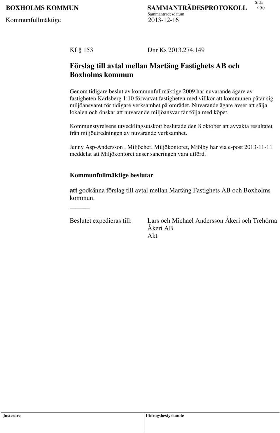 villkor att kommunen påtar sig miljöansvaret för tidigare verksamhet på området. Nuvarande ägare avser att sälja lokalen och önskar att nuvarande miljöansvar får följa med köpet.