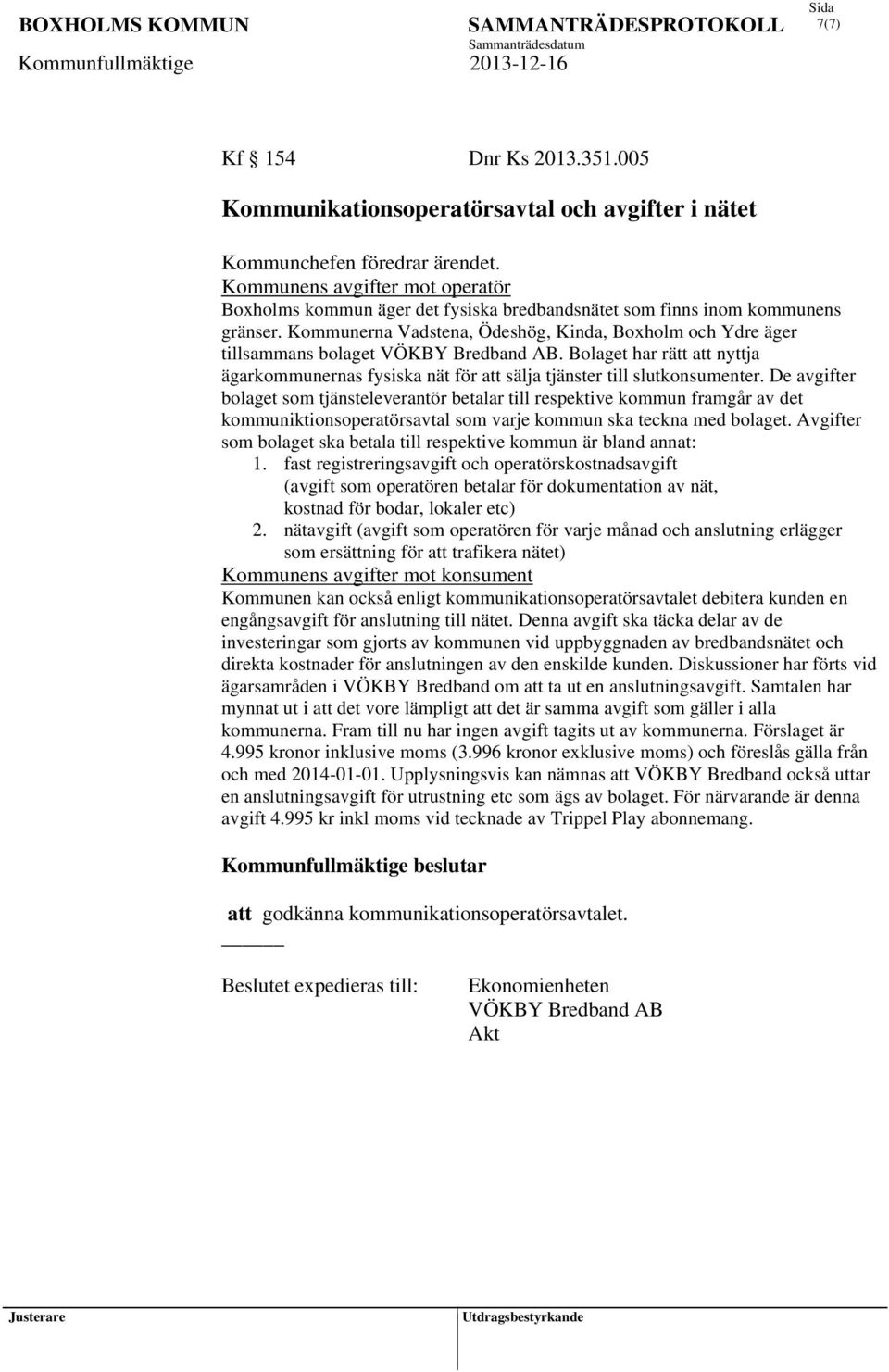 Kommunerna Vadstena, Ödeshög, Kinda, Boxholm och Ydre äger tillsammans bolaget VÖKBY Bredband AB. Bolaget har rätt att nyttja ägarkommunernas fysiska nät för att sälja tjänster till slutkonsumenter.