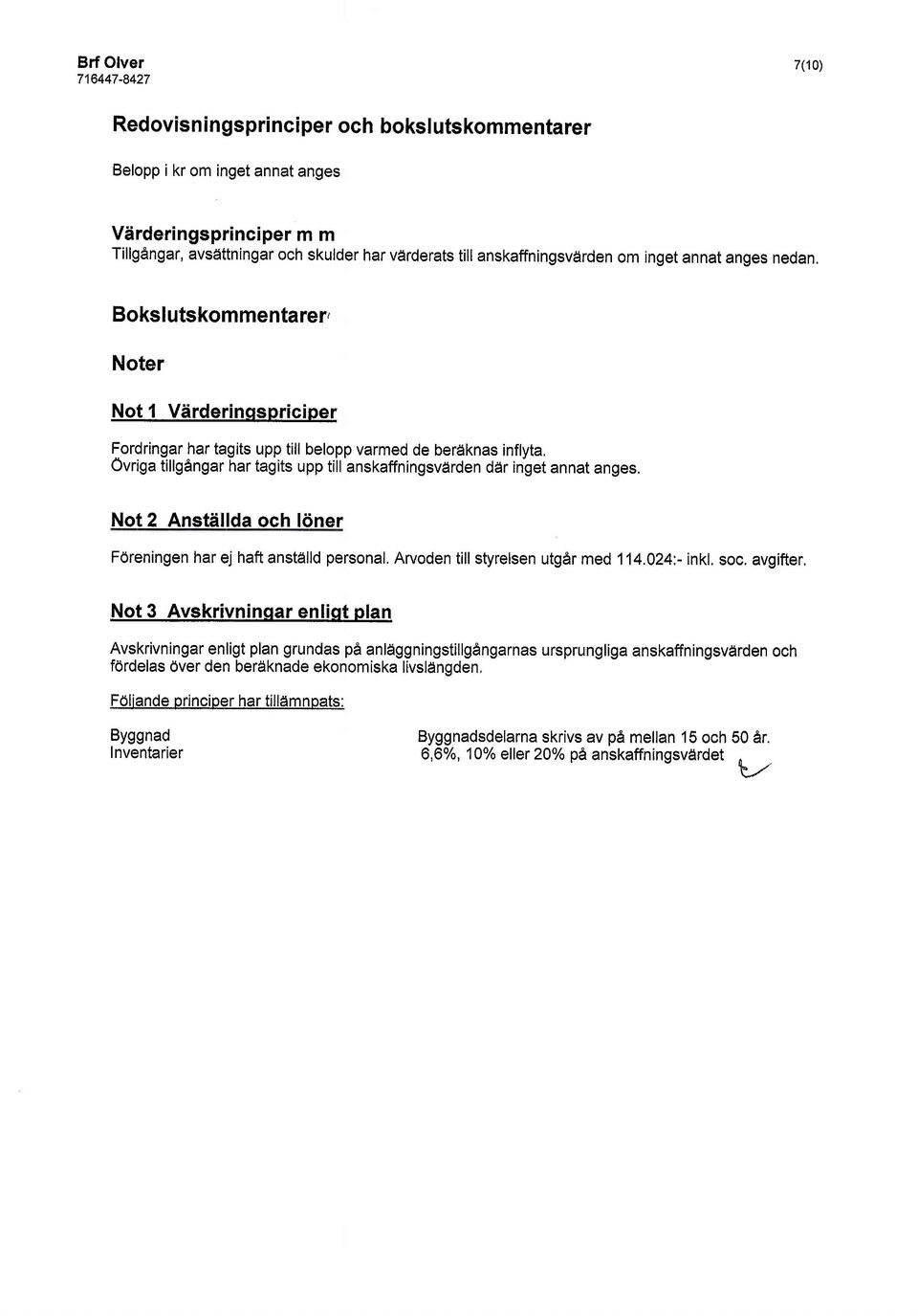 Ovriga tillgangar har tagits upp till anskaffningsvdrden ddr inget annat anges. Not 2 Anstdllda och loner Fdreningen harej haftanstdilld personal. Arvoden tillstyrelsen utgdrmed 114.