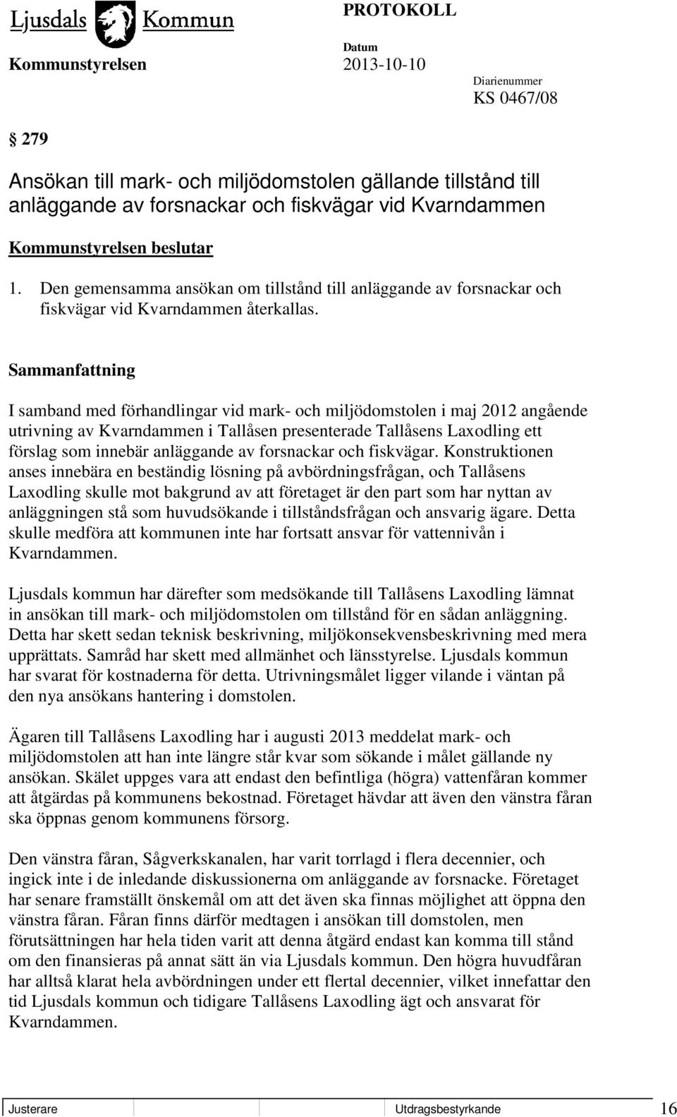 Sammanfattning I samband med förhandlingar vid mark- och miljödomstolen i maj 2012 angående utrivning av Kvarndammen i Tallåsen presenterade Tallåsens Laxodling ett förslag som innebär anläggande av