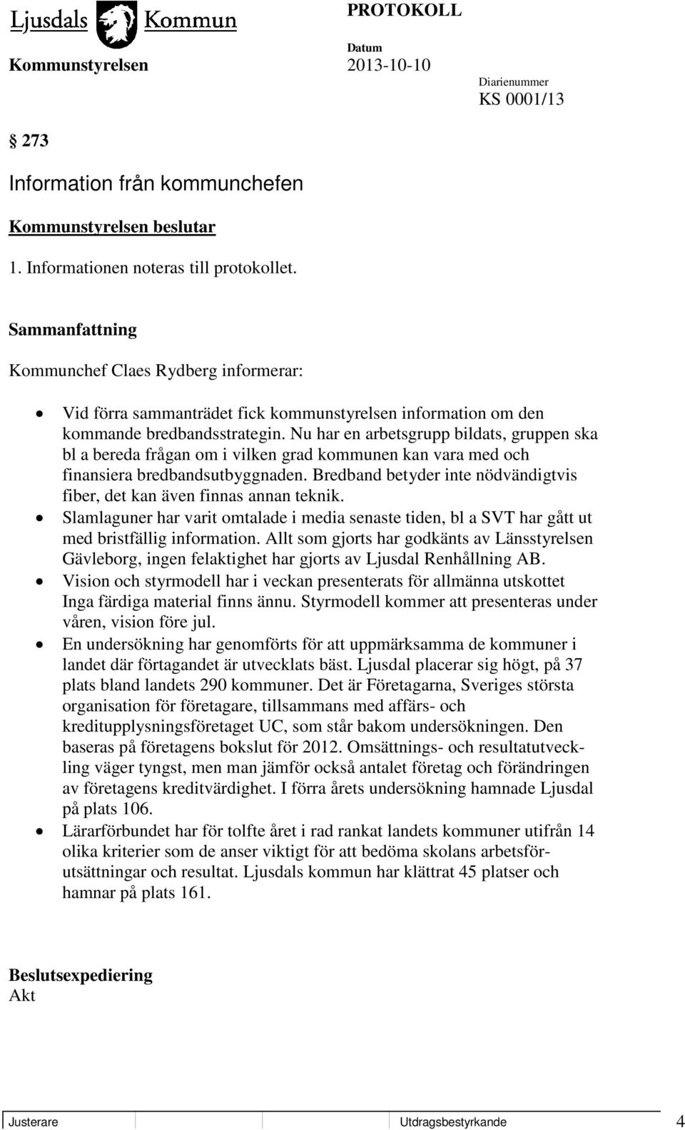 Nu har en arbetsgrupp bildats, gruppen ska bl a bereda frågan om i vilken grad kommunen kan vara med och finansiera bredbandsutbyggnaden.