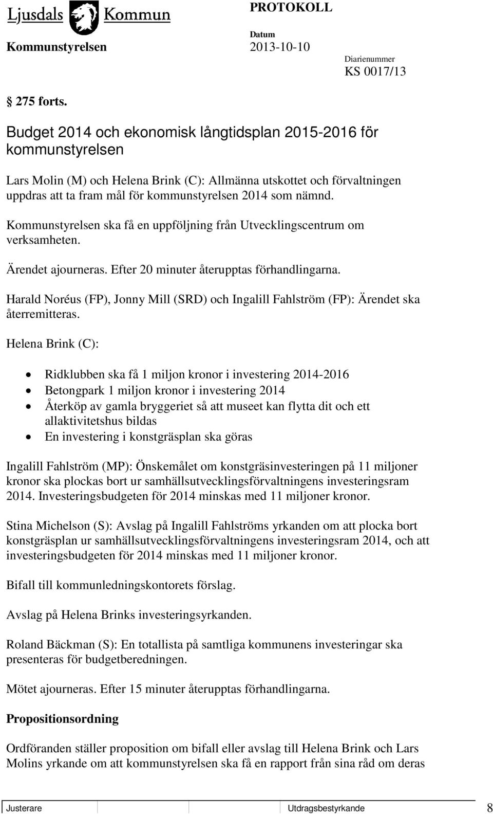 nämnd. Kommunstyrelsen ska få en uppföljning från Utvecklingscentrum om verksamheten. Ärendet ajourneras. Efter 20 minuter återupptas förhandlingarna.