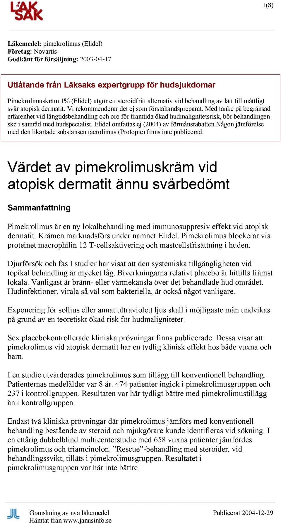 Med tanke på begränsad erfarenhet vid långtidsbehandling och oro för framtida ökad hudmalignitetsrisk, bör behandlingen ske i samråd med hudspecialist. Elidel omfattas ej (2004) av förmånsrabatten.