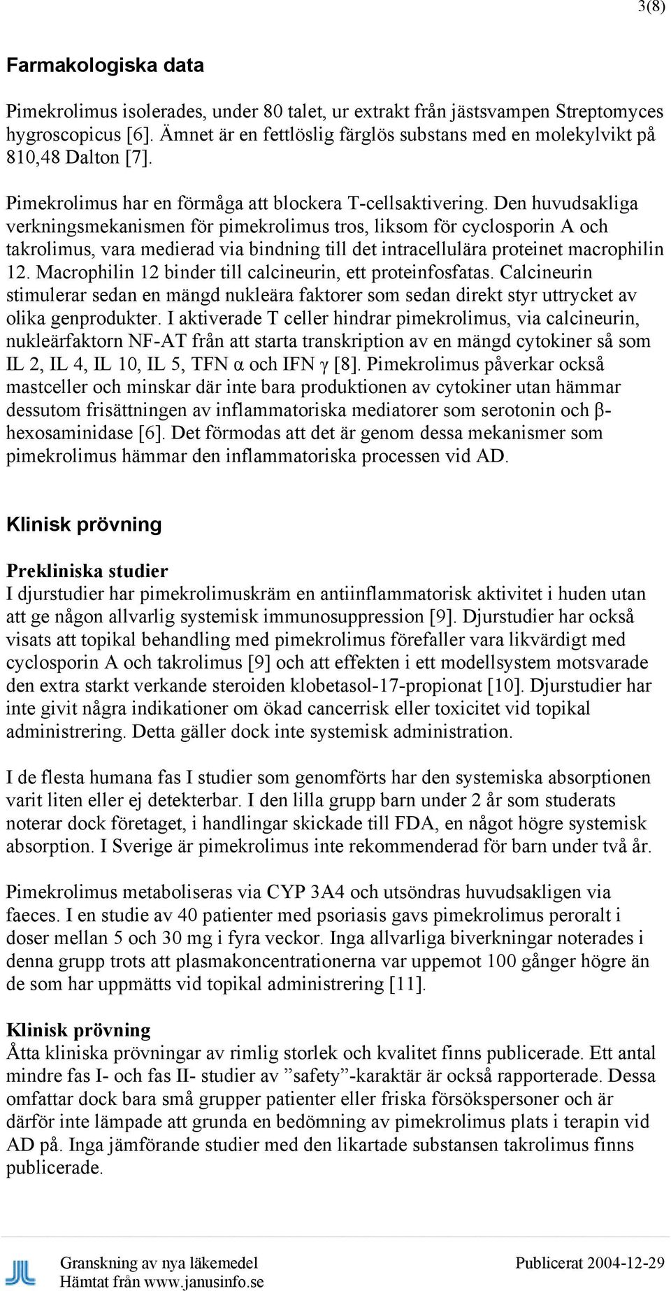 Den huvudsakliga verkningsmekanismen för pimekrolimus tros, liksom för cyclosporin A och takrolimus, vara medierad via bindning till det intracellulära proteinet macrophilin 12.