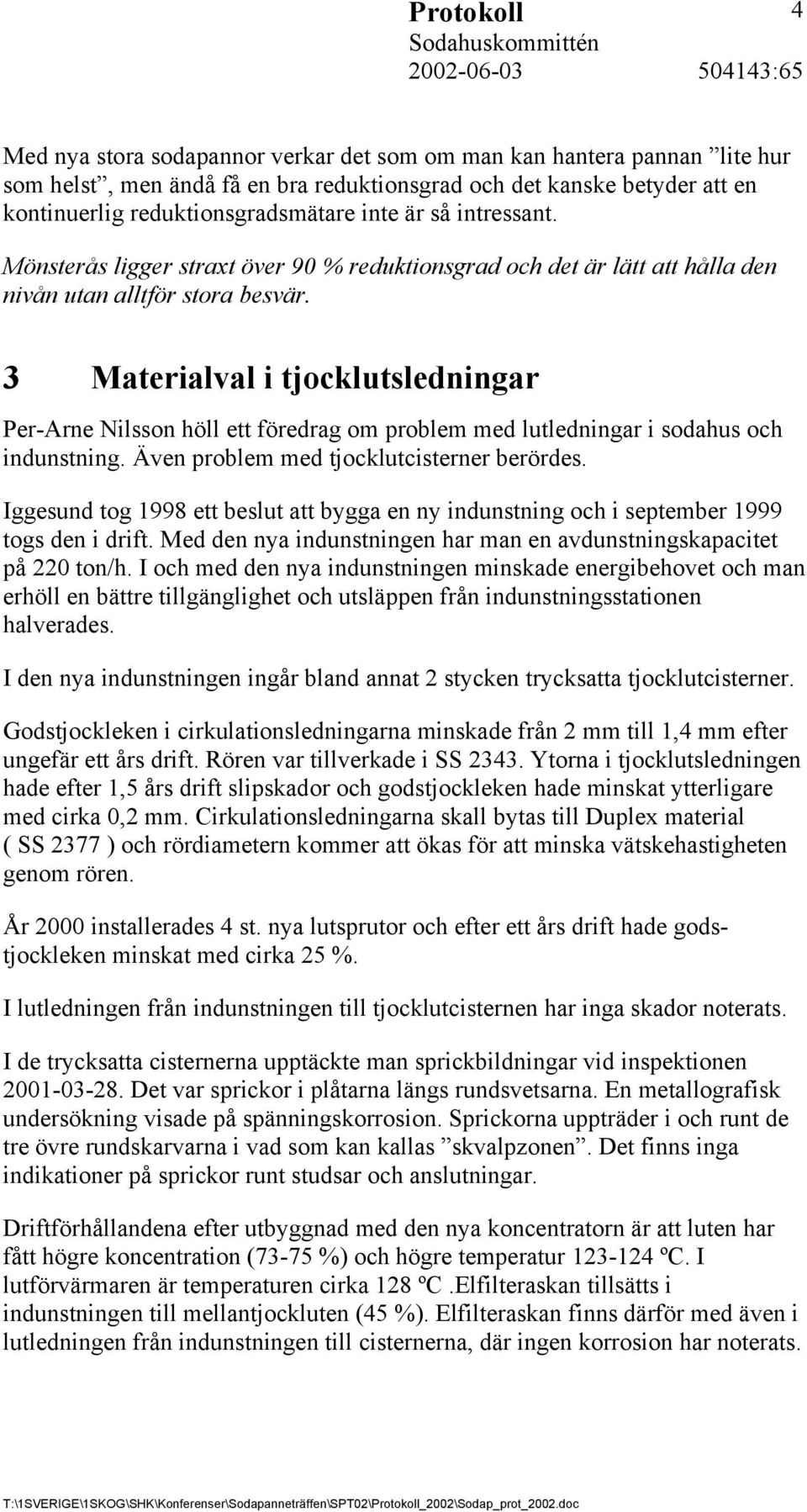 3 Materialval i tjocklutsledningar Per-Arne Nilsson höll ett föredrag om problem med lutledningar i sodahus och indunstning. Även problem med tjocklutcisterner berördes.