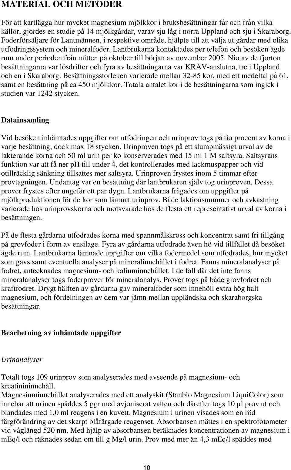 Lantbrukarna kontaktades per telefon och besöken ägde rum under perioden från mitten på oktober till början av november 2005.