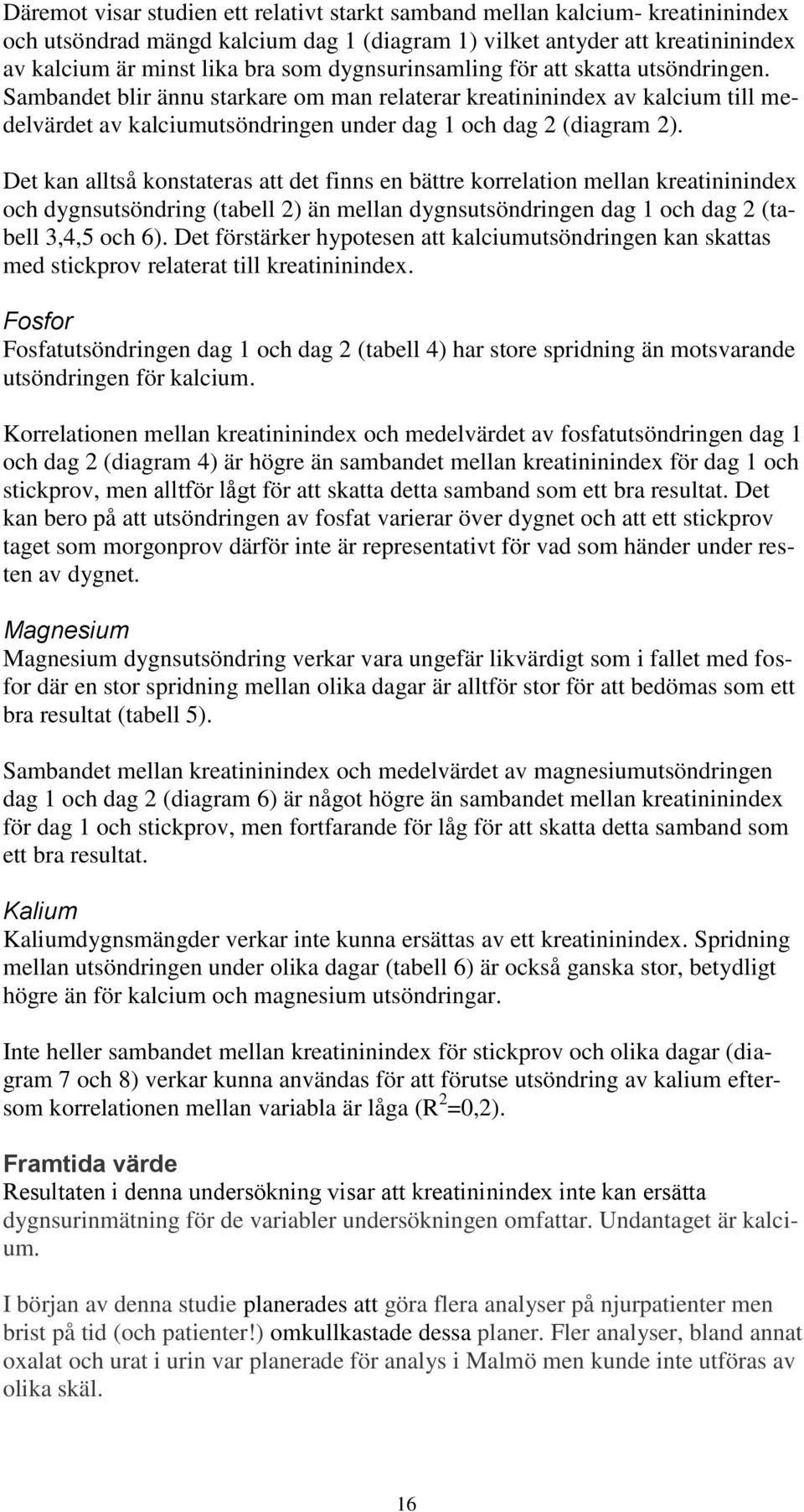 Det kan alltså konstateras att det finns en bättre korrelation mellan kreatininindex och dygnsutsöndring (tabell 2) än mellan dygnsutsöndringen dag 1 och dag 2 (tabell 3,4,5 och 6).