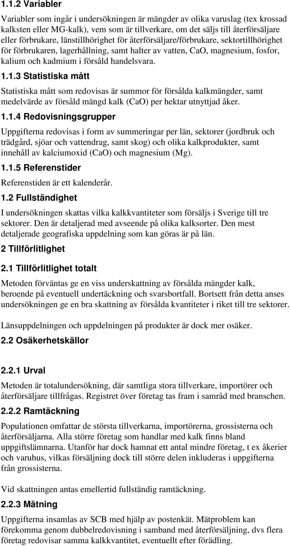 1.3 Statistiska mått Statistiska mått som redovisas är summor för försålda kalkmängder, samt medelvärde av försåld mängd kalk (CaO) per hektar utnyttjad åker. 1.1.4 Redovisningsgrupper Uppgifterna