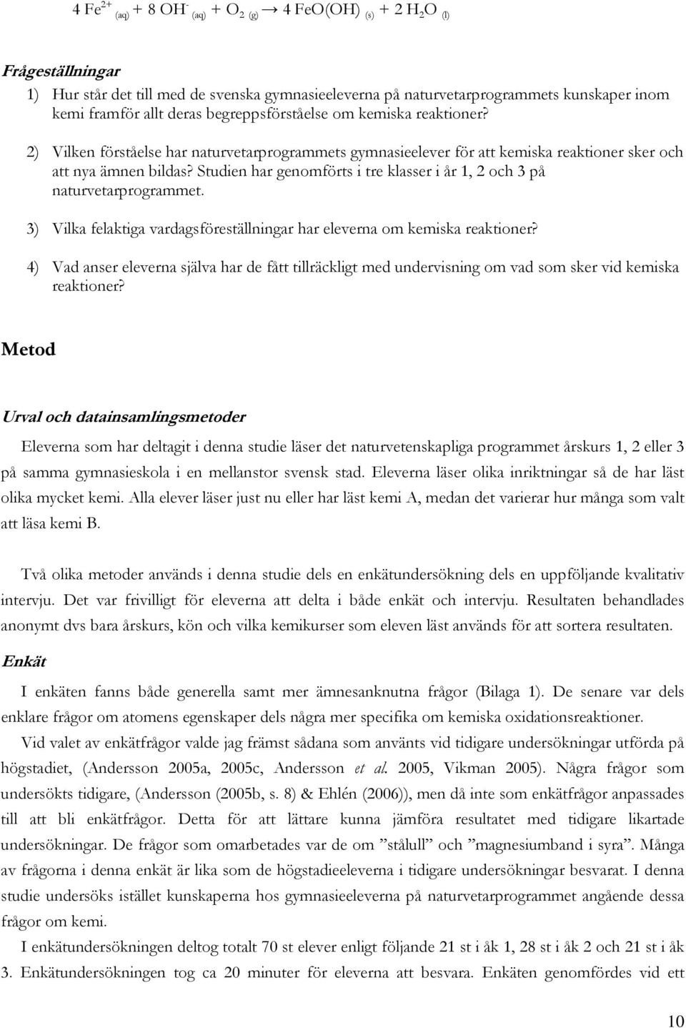 Studien har genomförts i tre klasser i år 1, 2 och 3 på naturvetarprogrammet. 3) Vilka felaktiga vardagsföreställningar har eleverna om kemiska reaktioner?