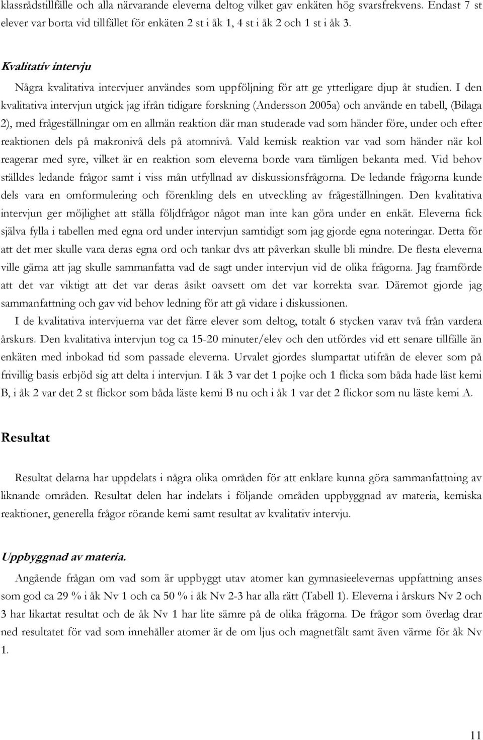 I den kvalitativa intervjun utgick jag ifrån tidigare forskning (Andersson 2005a) och använde en tabell, (Bilaga 2), med frågeställningar om en allmän reaktion där man studerade vad som händer före,