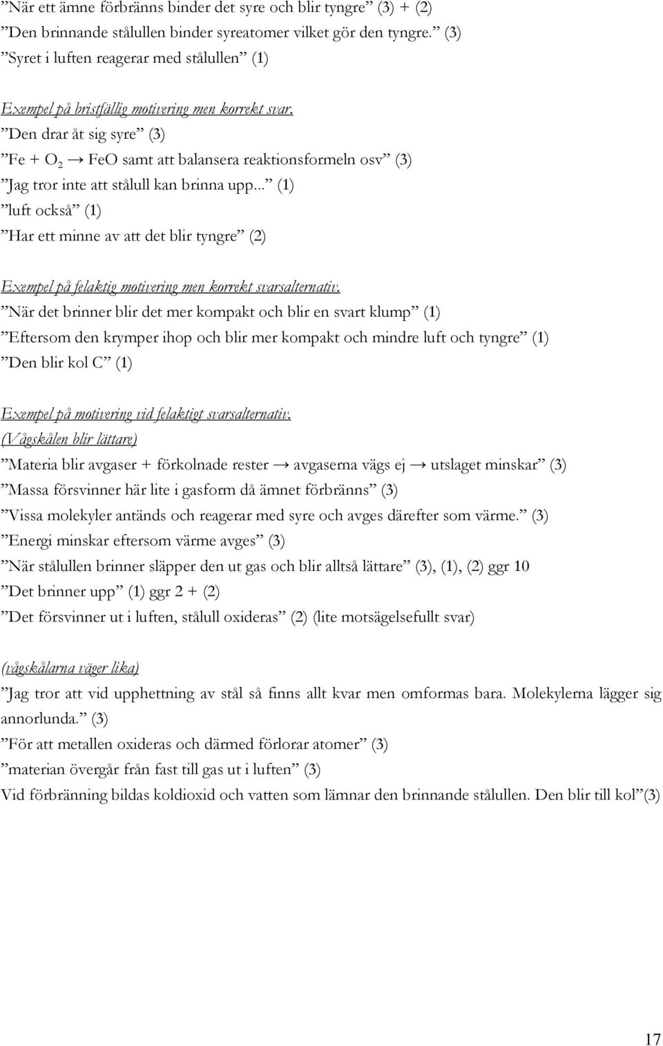 Den drar åt sig syre (3) Fe + O 2 FeO samt att balansera reaktionsformeln osv (3) Jag tror inte att stålull kan brinna upp.