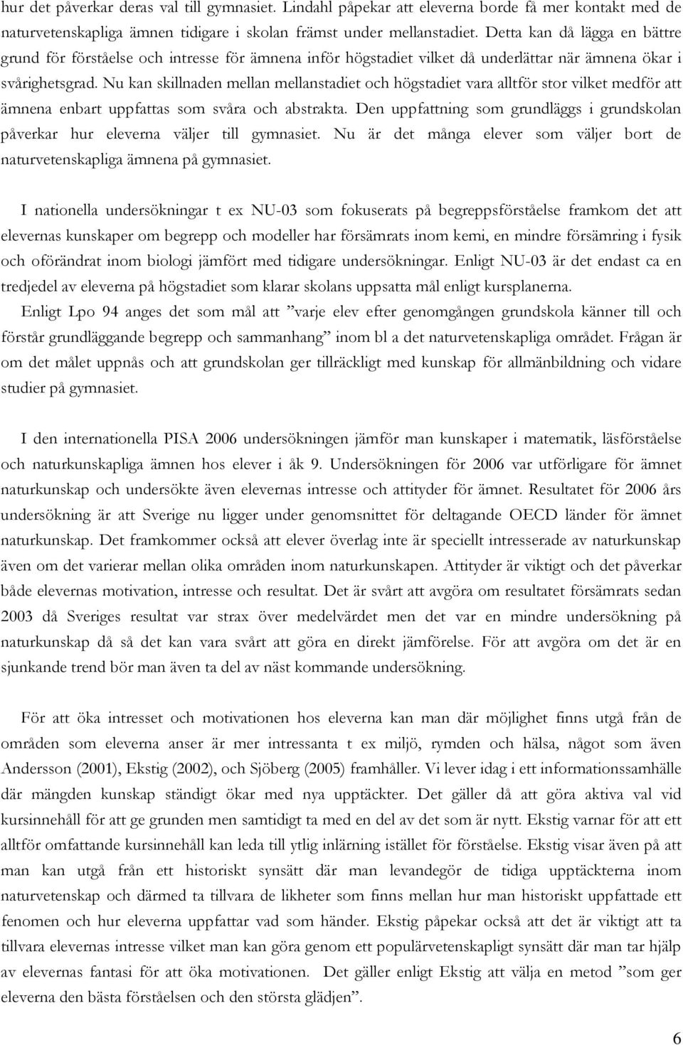 Nu kan skillnaden mellan mellanstadiet och högstadiet vara alltför stor vilket medför att ämnena enbart uppfattas som svåra och abstrakta.